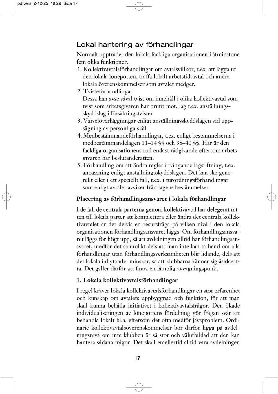 Tvisteförhandlingar Dessa kan avse såväl tvist om innehåll i olika kollektivavtal som tvist som arbetsgivaren har brutit mot, lag t.ex. anställningsskyddslag i försäkringstvister. 3.