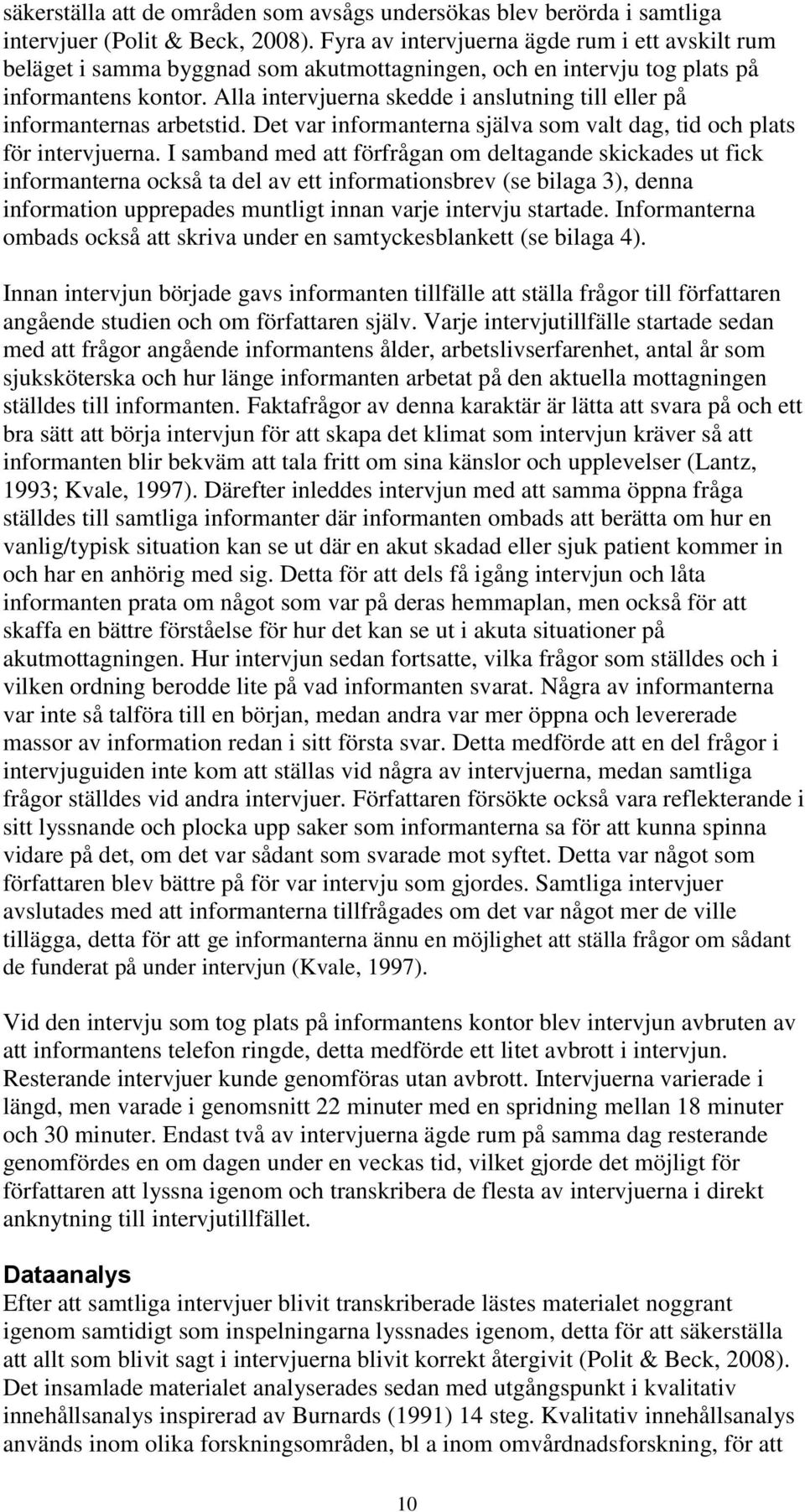 Alla intervjuerna skedde i anslutning till eller på informanternas arbetstid. Det var informanterna själva som valt dag, tid och plats för intervjuerna.