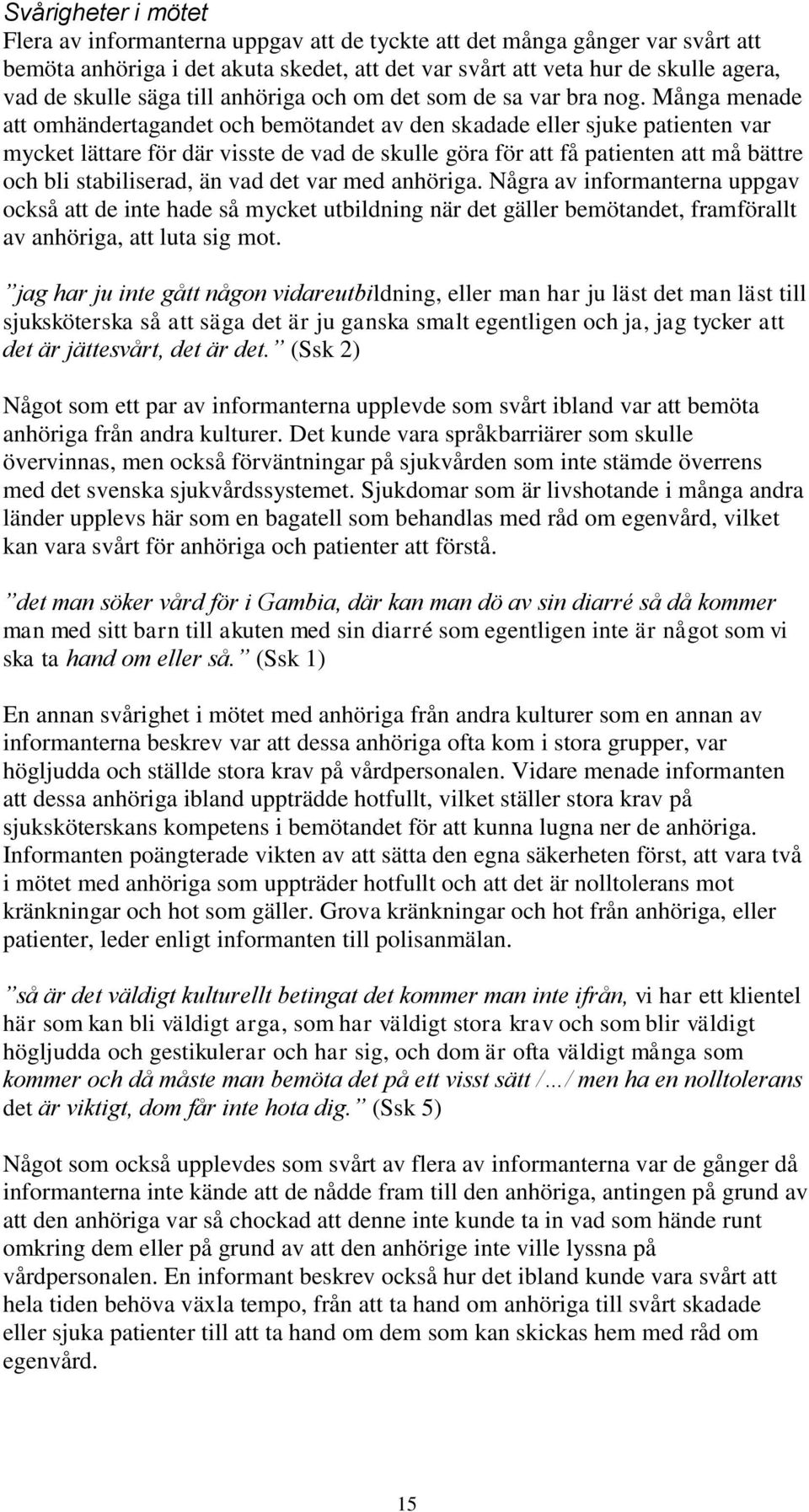 Många menade att omhändertagandet och bemötandet av den skadade eller sjuke patienten var mycket lättare för där visste de vad de skulle göra för att få patienten att må bättre och bli stabiliserad,