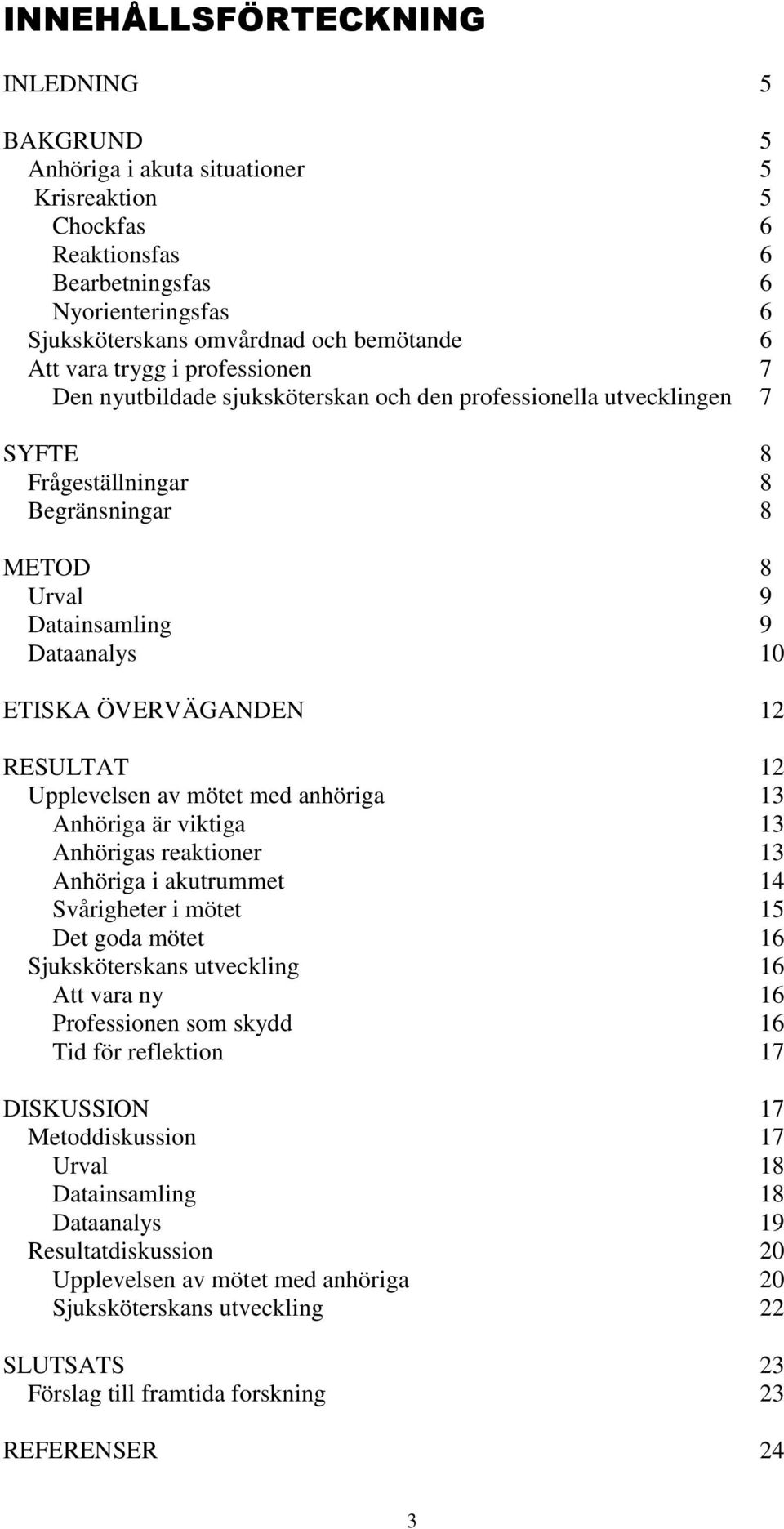 ÖVERVÄGANDEN 12 RESULTAT 12 Upplevelsen av mötet med anhöriga 13 Anhöriga är viktiga 13 Anhörigas reaktioner 13 Anhöriga i akutrummet 14 Svårigheter i mötet 15 Det goda mötet 16 Sjuksköterskans