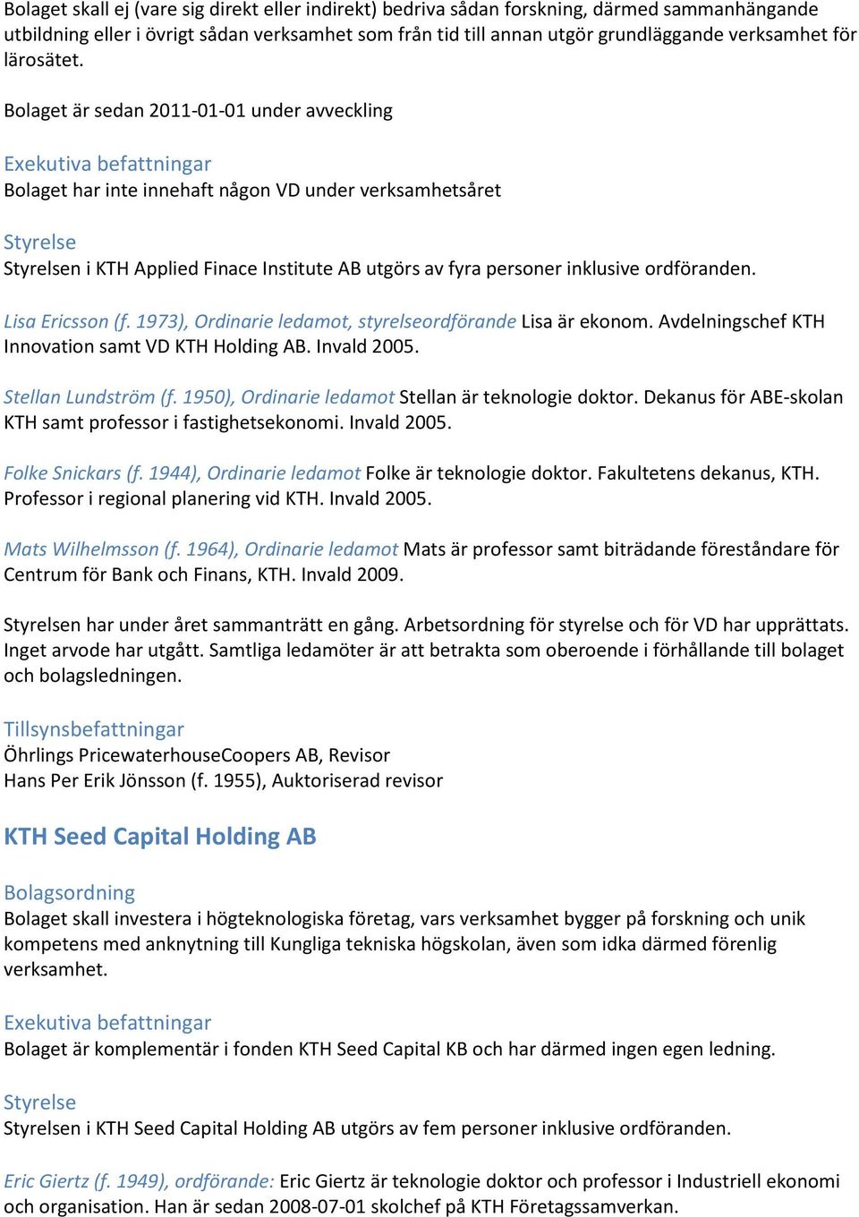 Lisa Ericsson (f. 1973), Ordinarie ledamot, styrelseordförande Lisa är ekonom. Avdelningschef KTH Innovation samt VD KTH Holding AB. Invald 2005. Stellan Lundström (f.