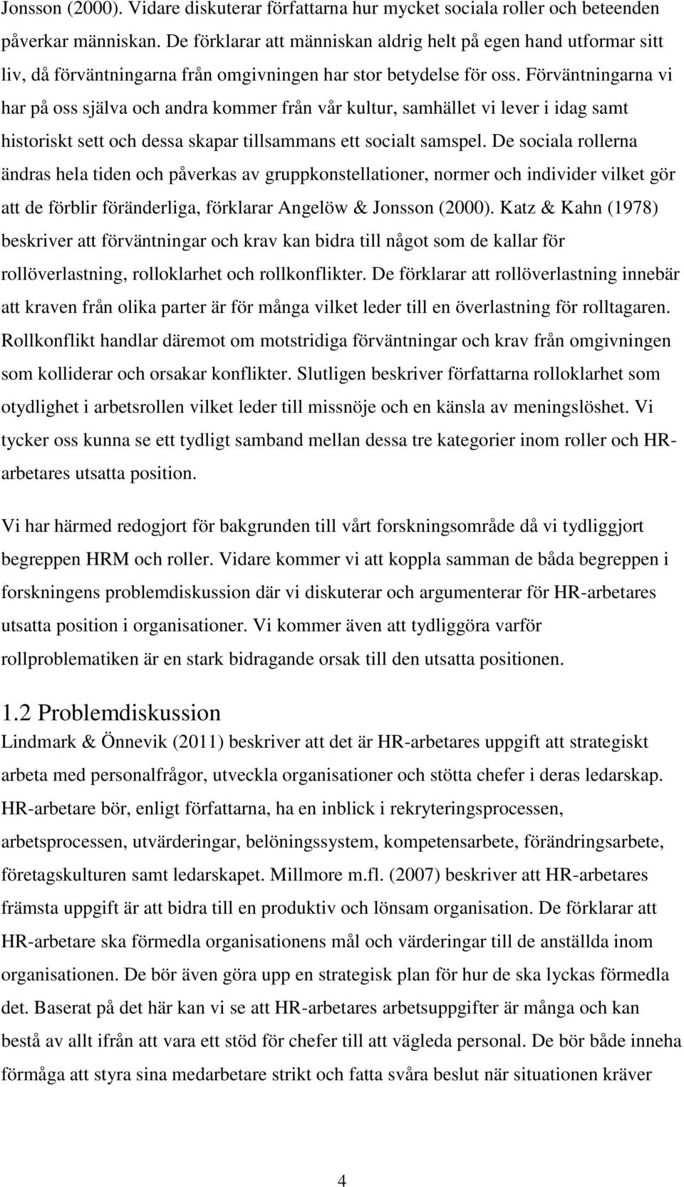 Förväntningarna vi har på oss själva och andra kommer från vår kultur, samhället vi lever i idag samt historiskt sett och dessa skapar tillsammans ett socialt samspel.