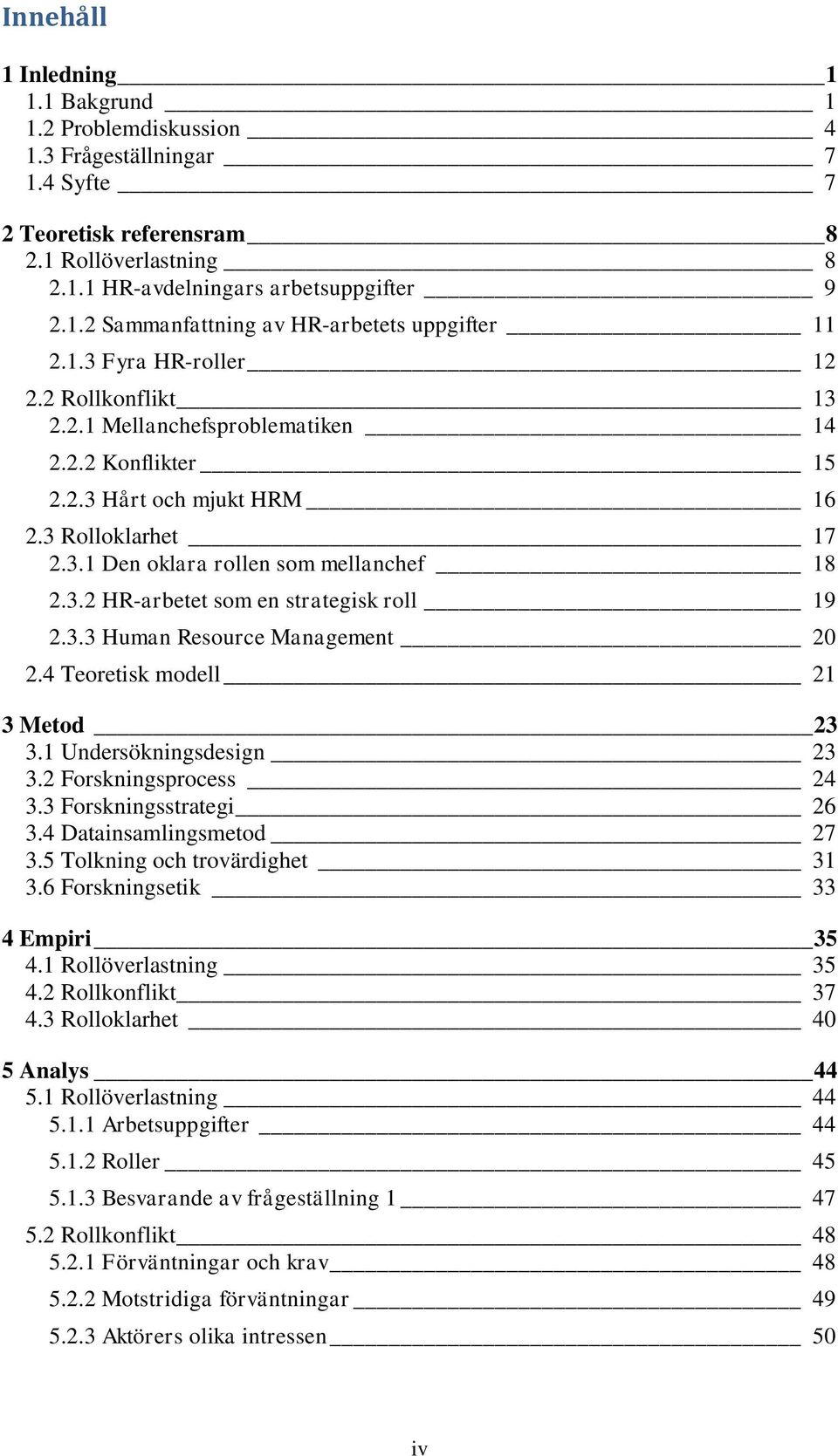 3.3 Human Resource Management 20 2.4 Teoretisk modell 21 3 Metod 23 3.1 Undersökningsdesign 23 3.2 Forskningsprocess 24 3.3 Forskningsstrategi 26 3.4 Datainsamlingsmetod 27 3.