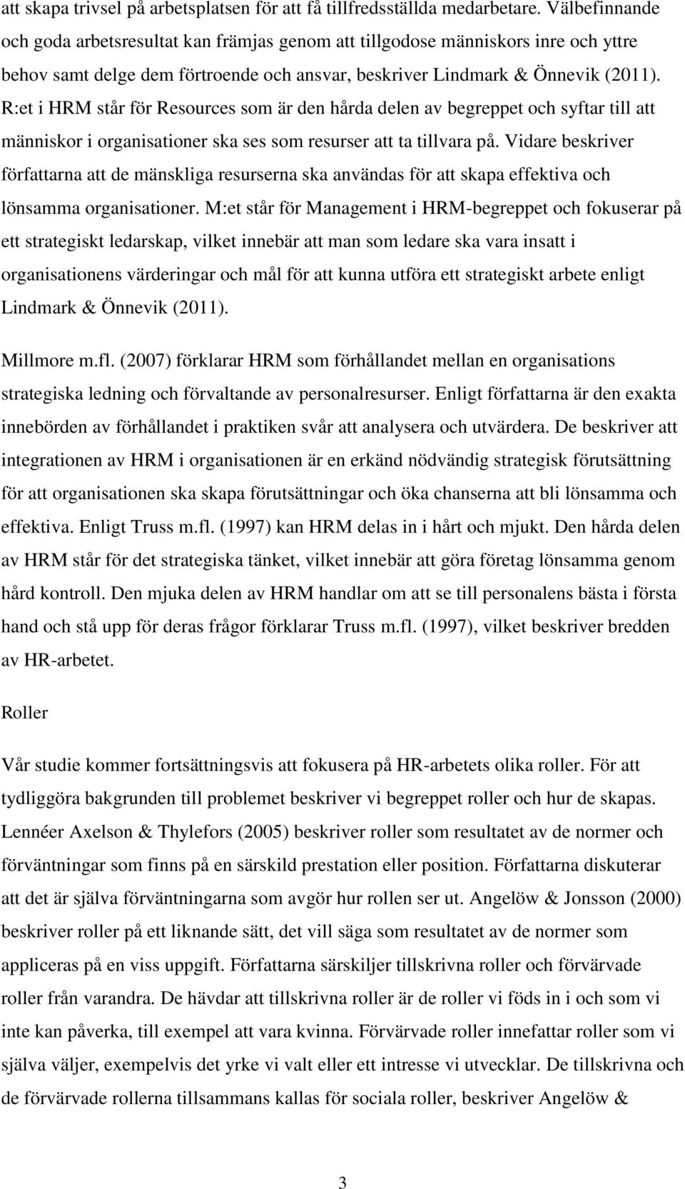 R:et i HRM står för Resources som är den hårda delen av begreppet och syftar till att människor i organisationer ska ses som resurser att ta tillvara på.