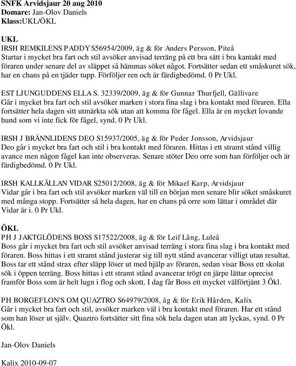 EST LJUNGUDDENS ELLA S. 32339/2009, äg & för Gunnar Thurfjell, Gällivare Går i mycket bra fart och stil avsöker marken i stora fina slag i bra kontakt med föraren.