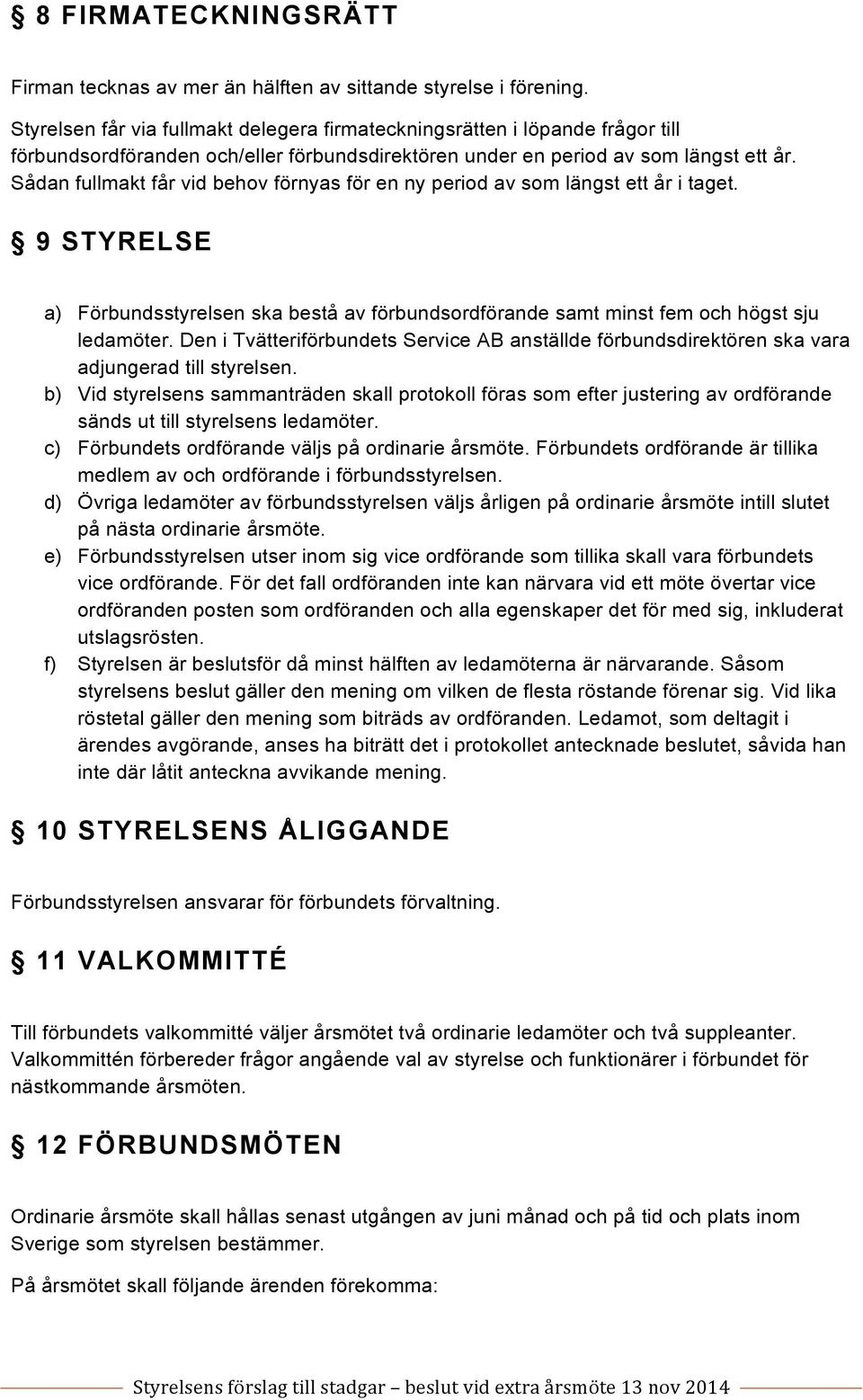 Sådan fullmakt får vid behov förnyas för en ny period av som längst ett år i taget. 9 STYRELSE a) Förbundsstyrelsen ska bestå av förbundsordförande samt minst fem och högst sju ledamöter.