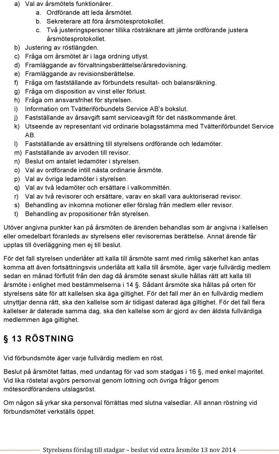 d) Framläggande av förvaltningsberättelse/årsredovisning. e) Framläggande av revisionsberättelse. f) Fråga om fastställande av förbundets resultat- och balansräkning.