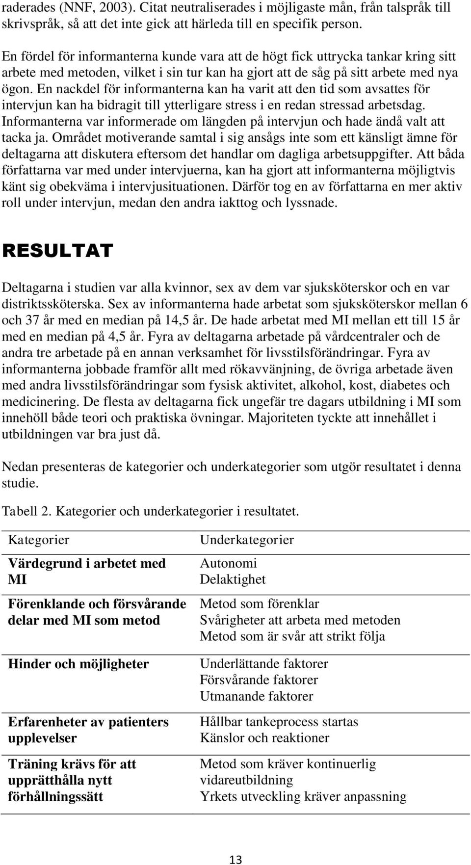 En nackdel för informanterna kan ha varit att den tid som avsattes för intervjun kan ha bidragit till ytterligare stress i en redan stressad arbetsdag.