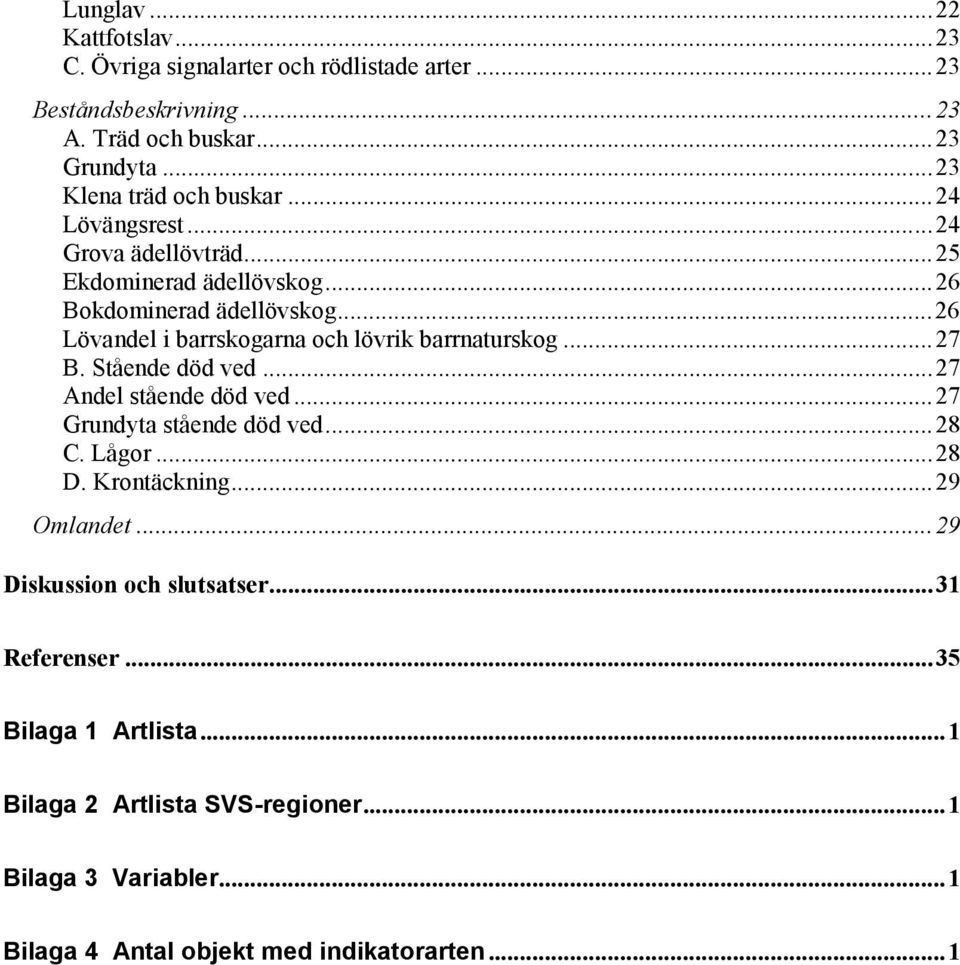..26 Lövandel i barrskogarna och lövrik barrnaturskog...27 B. Stående död ved...27 Andel stående död ved...27 Grundyta stående död ved...28 C. Lågor...28 D.