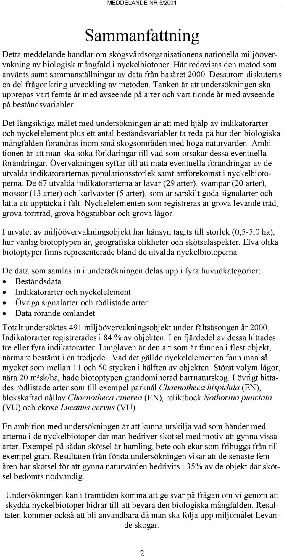 Tanken är att undersökningen ska upprepas vart femte år med avseende på arter och vart tionde år med avseende på beståndsvariabler.