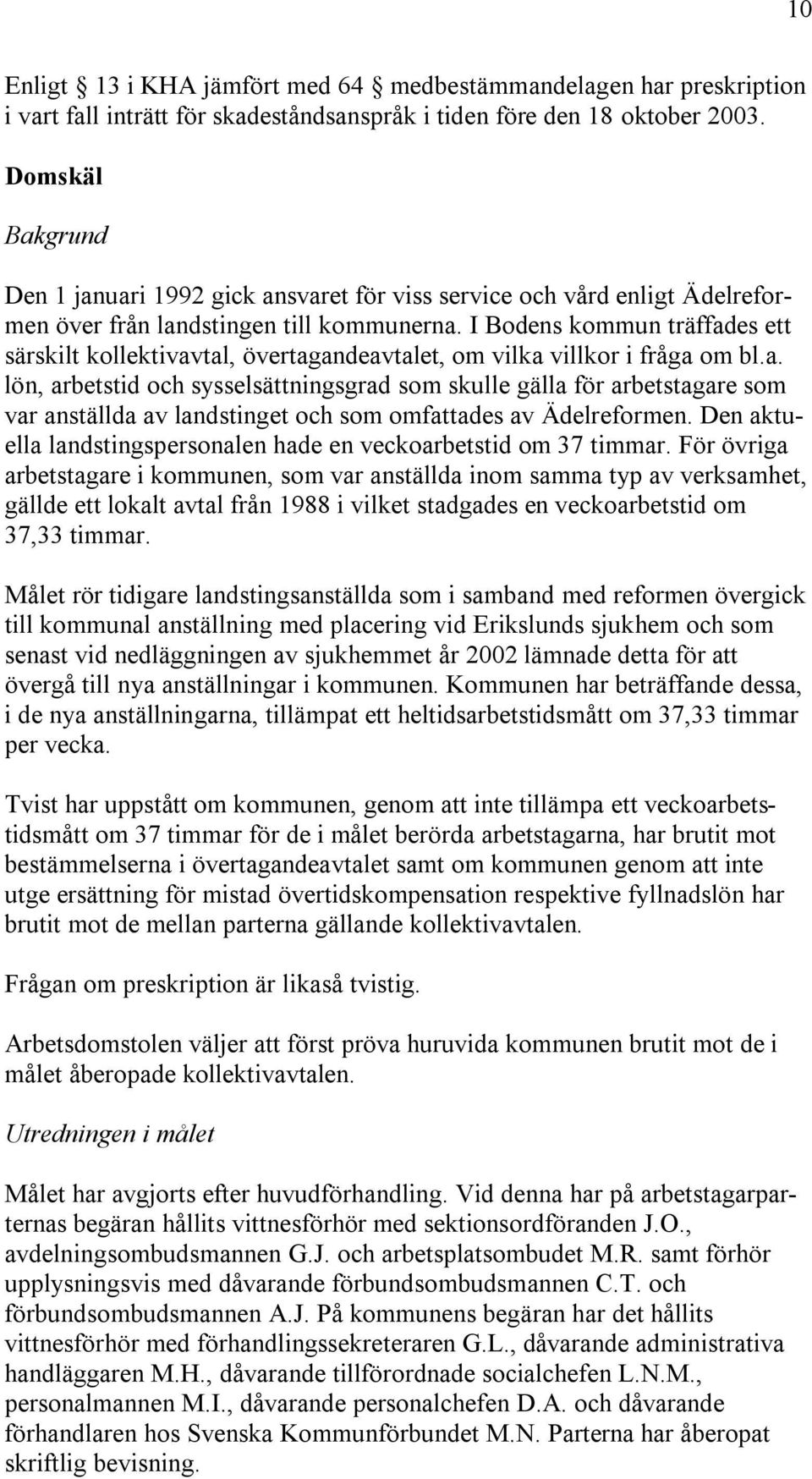 I Bodens kommun träffades ett särskilt kollektivavtal, övertagandeavtalet, om vilka villkor i fråga om bl.a. lön, arbetstid och sysselsättningsgrad som skulle gälla för arbetstagare som var anställda av landstinget och som omfattades av Ädelreformen.