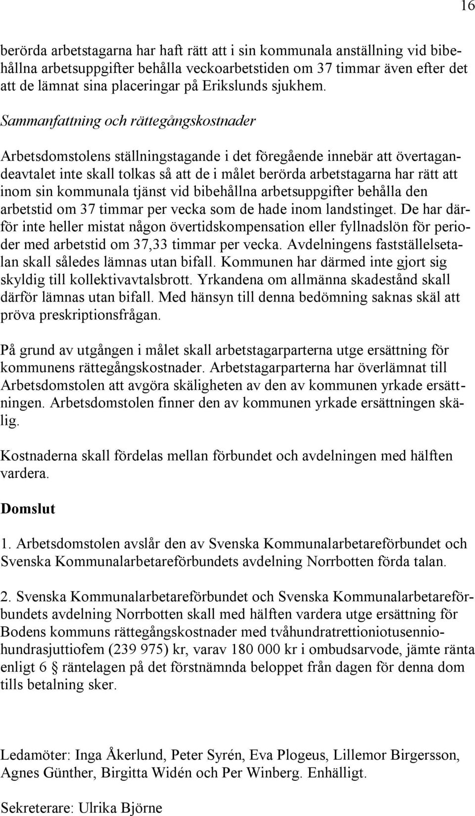 Sammanfattning och rättegångskostnader Arbetsdomstolens ställningstagande i det föregående innebär att övertagandeavtalet inte skall tolkas så att de i målet berörda arbetstagarna har rätt att inom