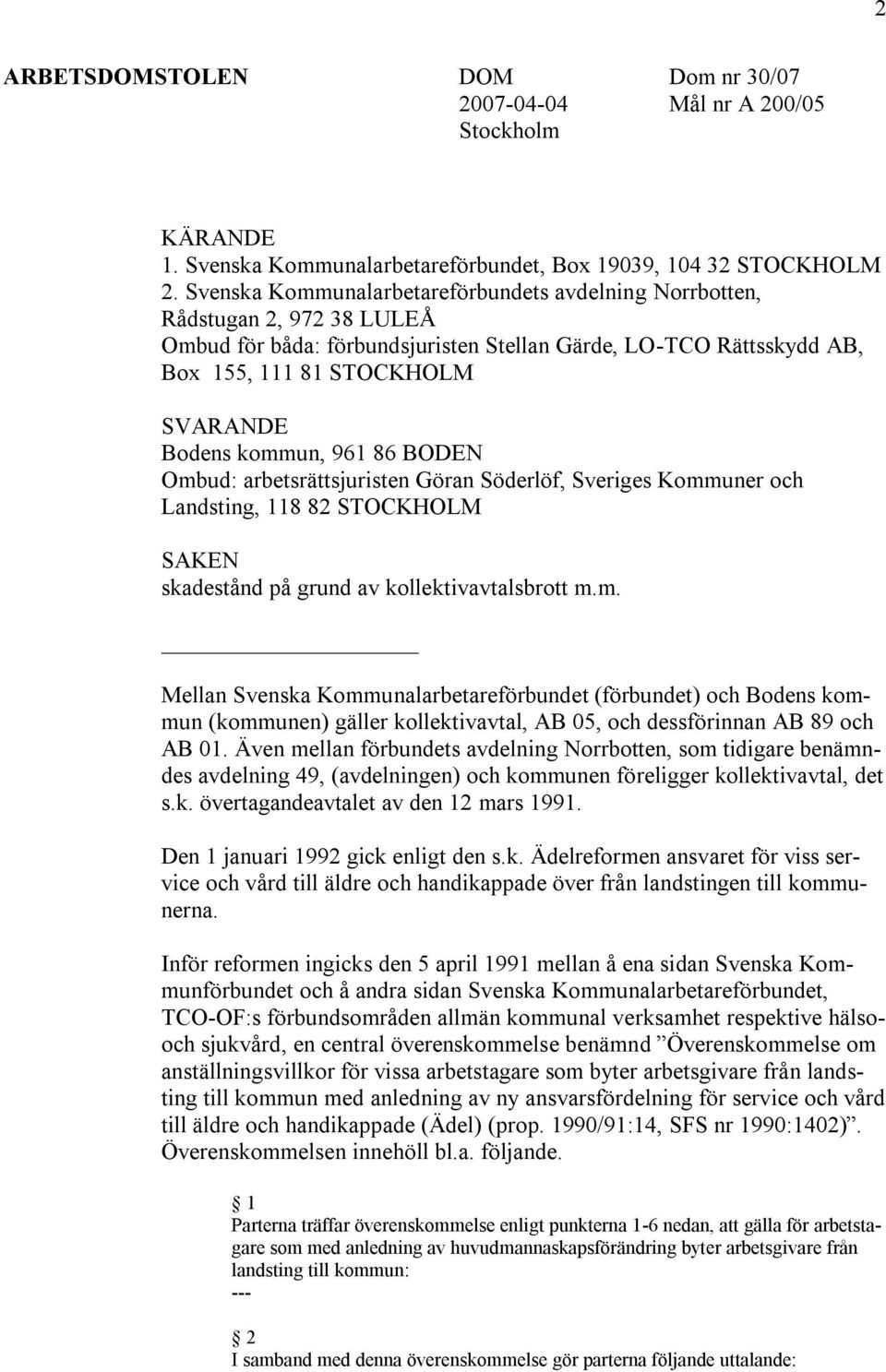 kommun, 961 86 BODEN Ombud: arbetsrättsjuristen Göran Söderlöf, Sveriges Kommuner och Landsting, 118 82 STOCKHOLM SAKEN skadestånd på grund av kollektivavtalsbrott m.m. Mellan Svenska Kommunalarbetareförbundet (förbundet) och Bodens kommun (kommunen) gäller kollektivavtal, AB 05, och dessförinnan AB 89 och AB 01.