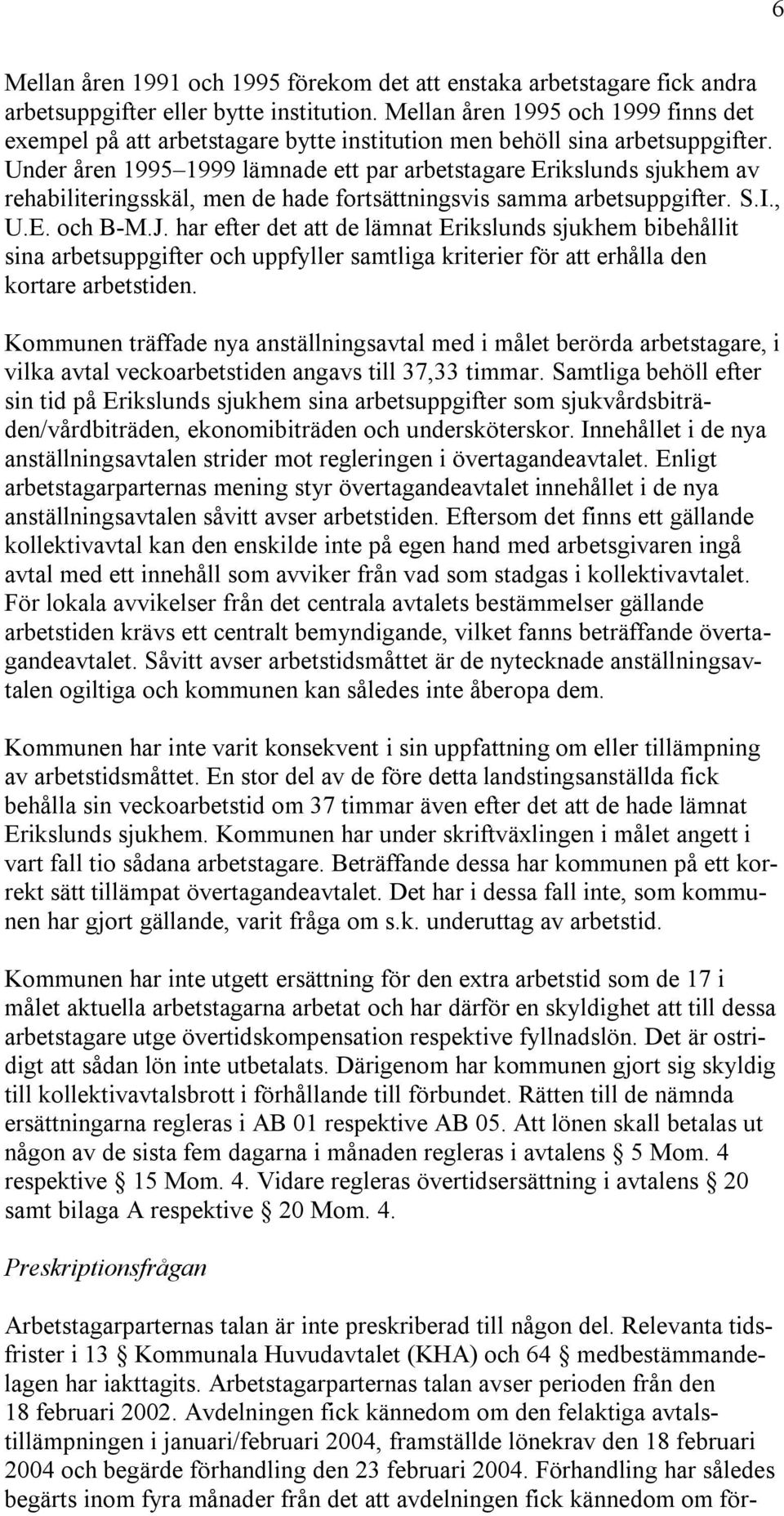 Under åren 1995 1999 lämnade ett par arbetstagare Erikslunds sjukhem av rehabiliteringsskäl, men de hade fortsättningsvis samma arbetsuppgifter. S.I., U.E. och B-M.J.