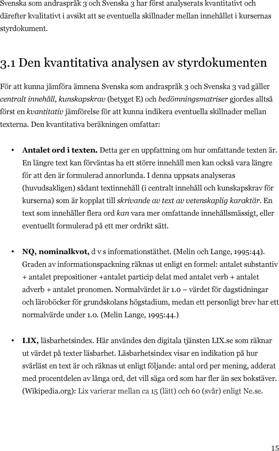 har först analyserats kvantitativt och därefter kvalitativt i avsikt att se eventuella skillnader mellan innehållet i kursernas styrdokument. 3.