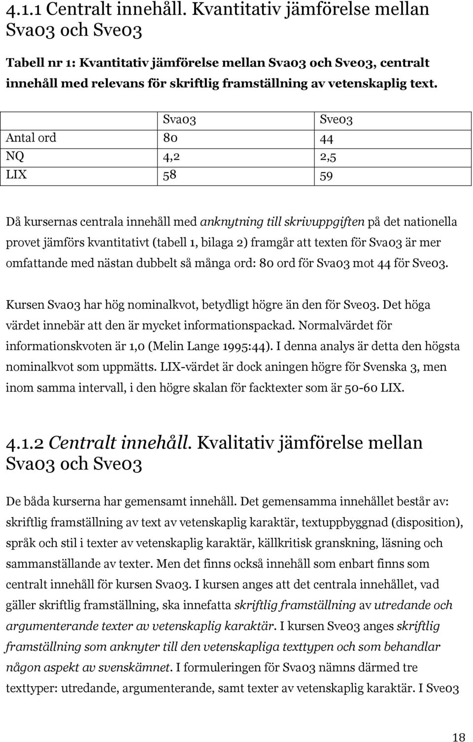 Sva03 Sve03 Antal ord 80 44 NQ 4,2 2,5 LIX 58 59 Då kursernas centrala innehåll med anknytning till skrivuppgiften på det nationella provet jämförs kvantitativt (tabell 1, bilaga 2) framgår att