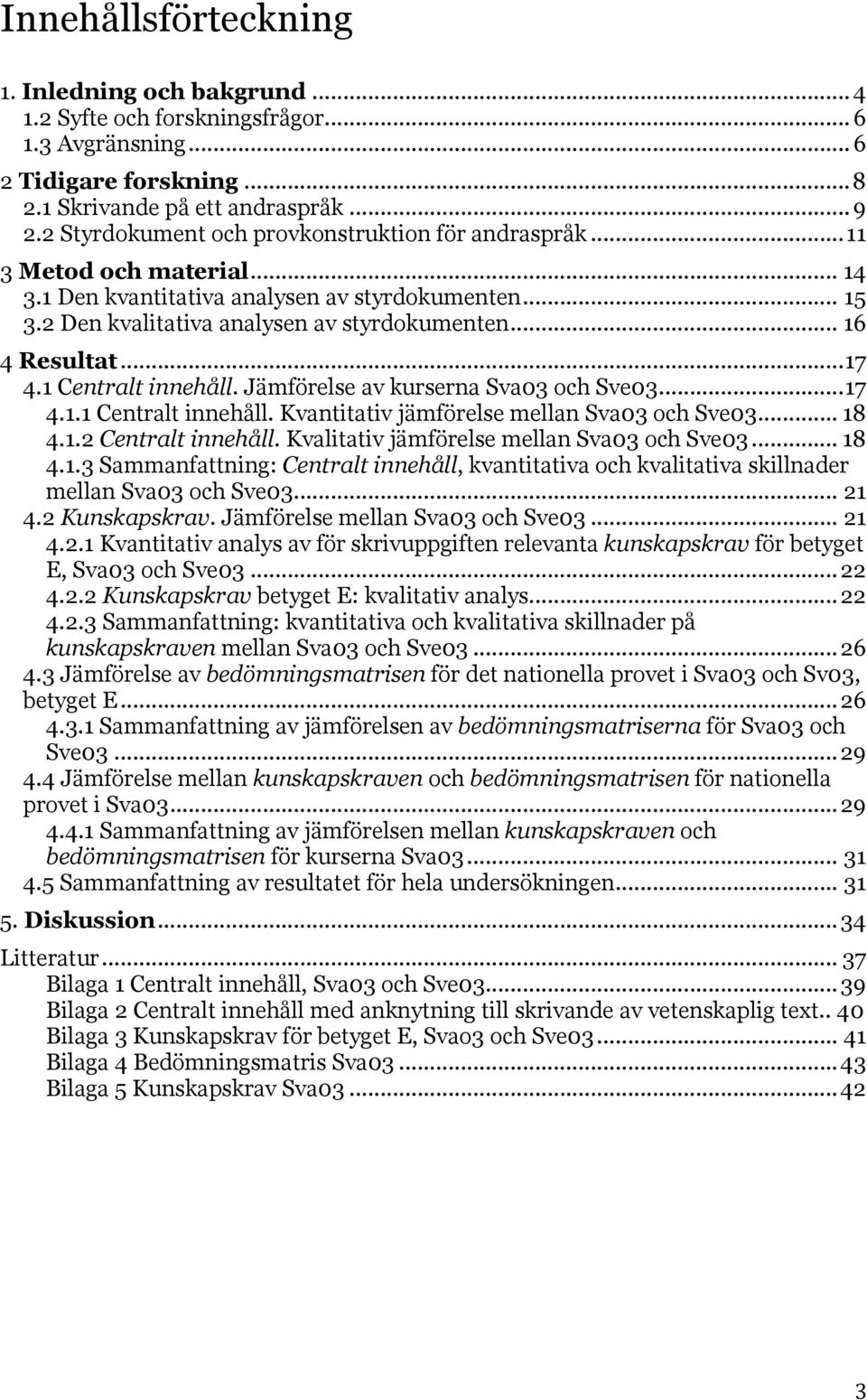 .. 17 4.1 Centralt innehåll. Jämförelse av kurserna Sva03 och Sve03... 17 4.1.1 Centralt innehåll. Kvantitativ jämförelse mellan Sva03 och Sve03... 18 4.1.2 Centralt innehåll.