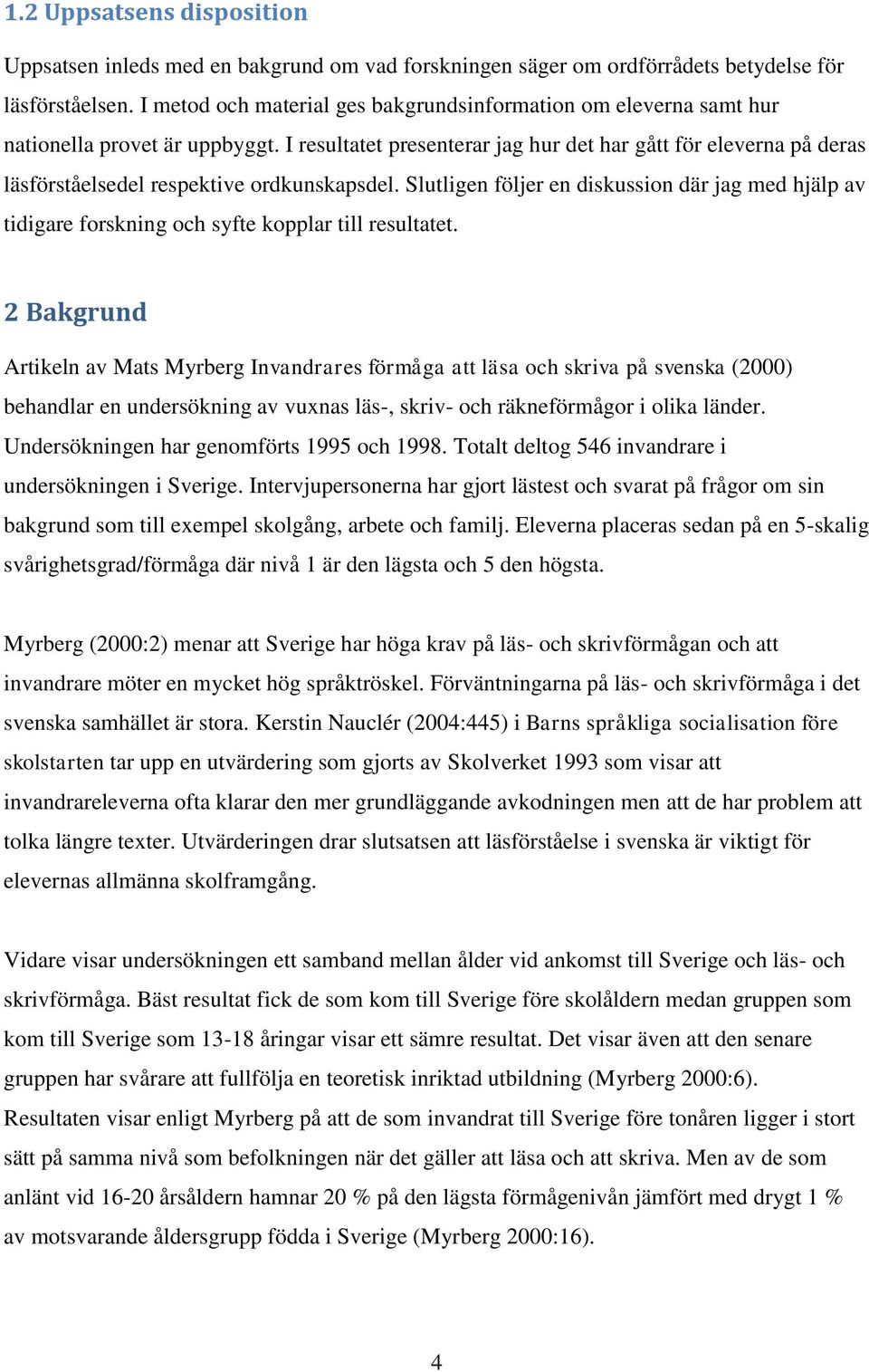 I resultatet presenterar jag hur det har gått för eleverna på deras läsförståelsedel respektive ordkunskapsdel.