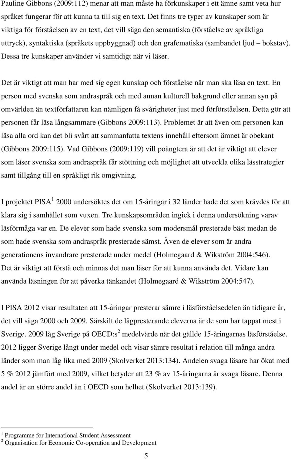 (sambandet ljud bokstav). Dessa tre kunskaper använder vi samtidigt när vi läser. Det är viktigt att man har med sig egen kunskap och förståelse när man ska läsa en text.