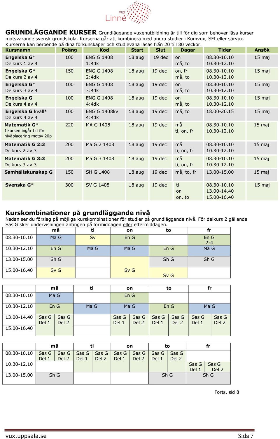 Kursnamn Poäng Kod Start Slut Dagar Tider Ansök Engelska G* Delkurs 1 av 4 Engelska G* Delkurs 2 av 4 Engelska G* Delkurs 3 av 4 Engelska G Delkurs 4 av 4 Engelska G kväll* Delkurs 4 av 4 Matematik