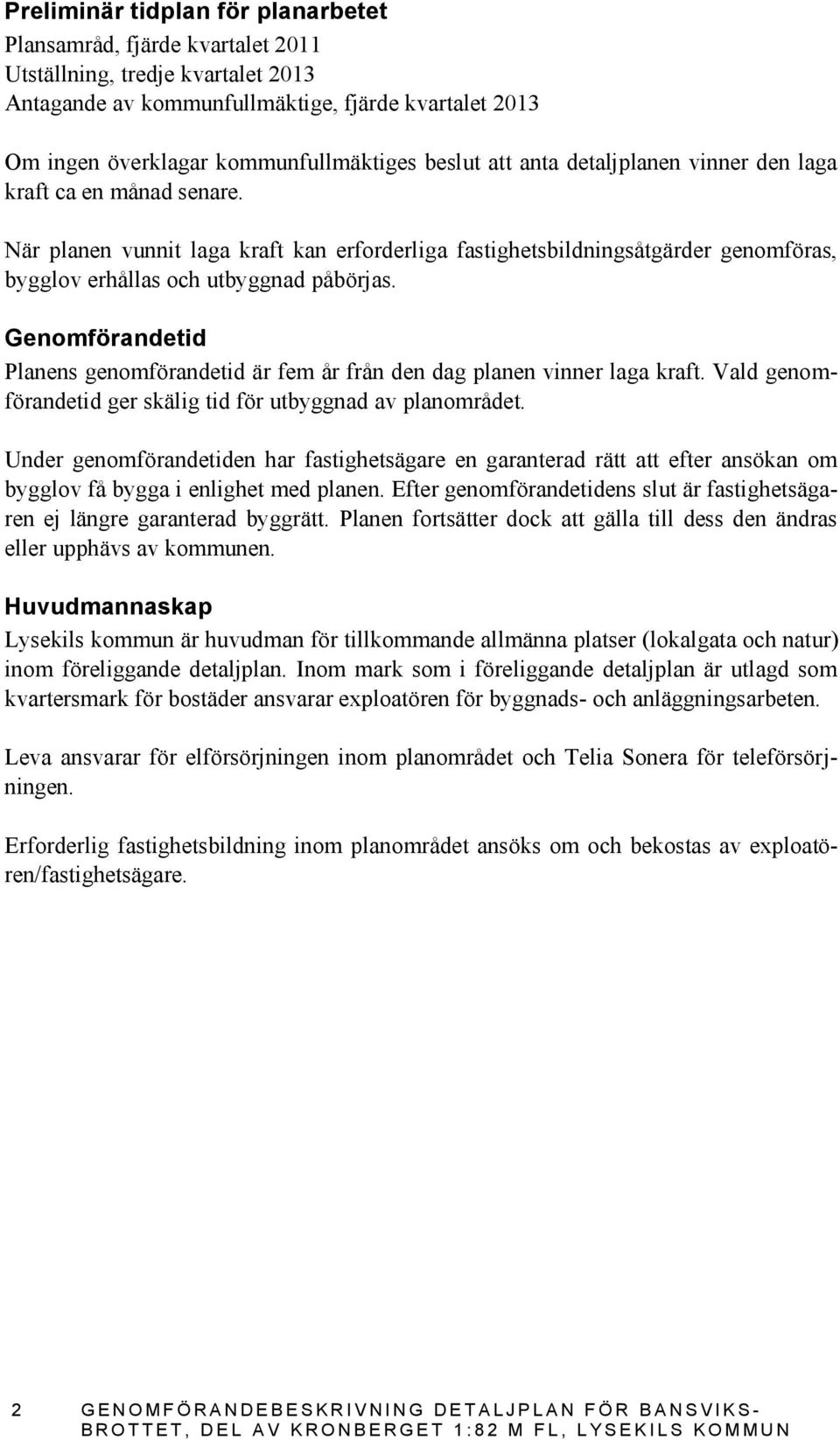 Genomförandetid Planens genomförandetid är fem år från den dag planen vinner laga kraft. Vald genomförandetid ger skälig tid för utbyggnad av planområdet.