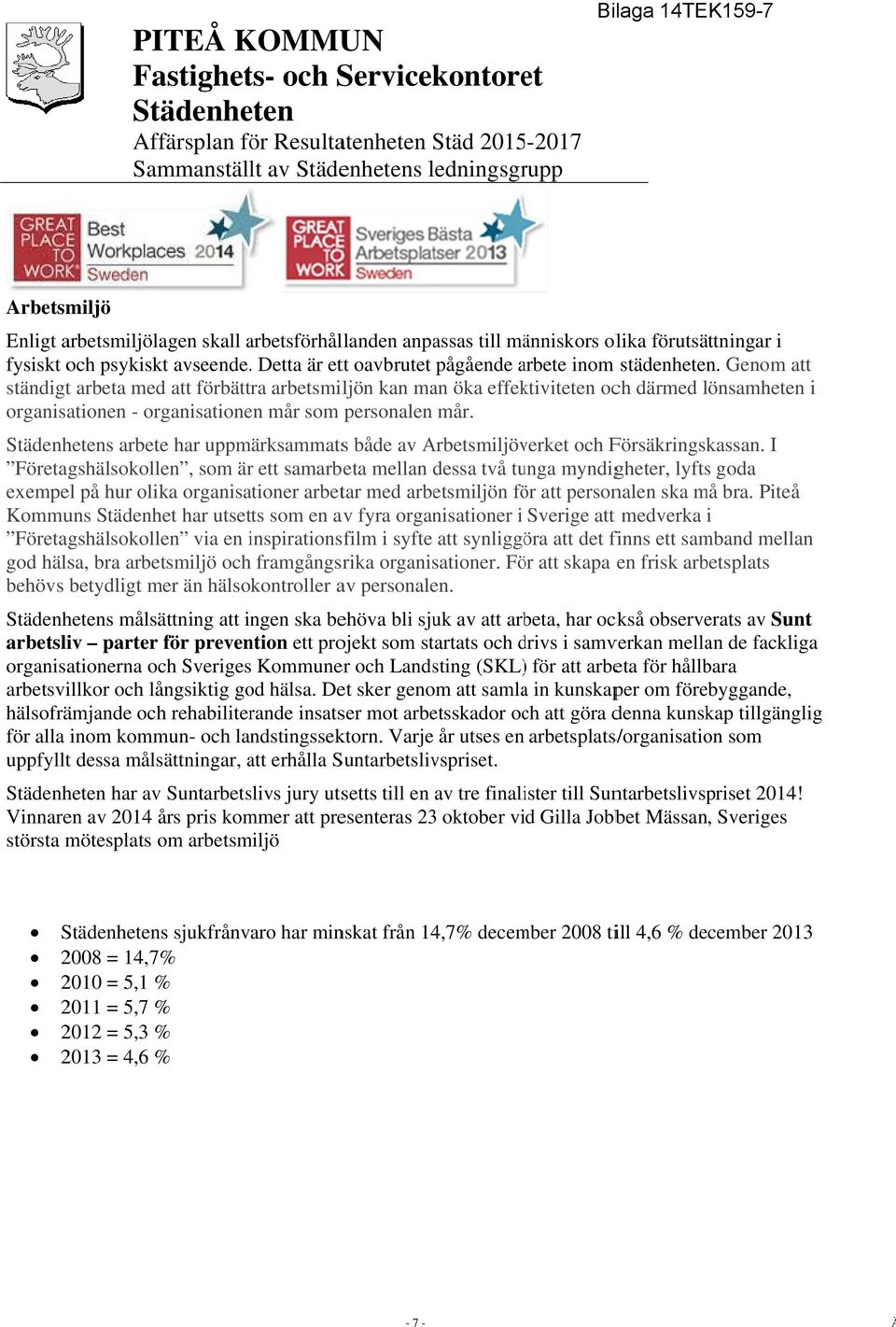 Genom att ständigtt arbeta med att förbättra arbetsmiljön kan man öka effektiviteten och därmed lönsamhetenl n i organisationen - organisationen mår som personalen mår.