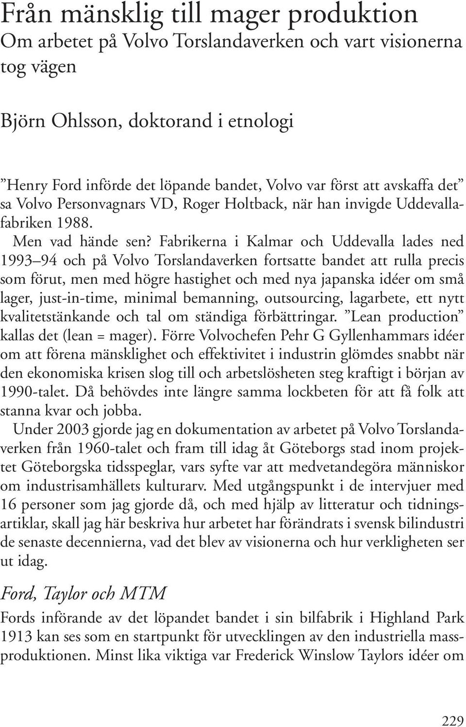 Fabrikerna i Kalmar och Uddevalla lades ned 1993 94 och på Volvo Torslandaverken fortsatte bandet att rulla precis som förut, men med högre hastighet och med nya japanska idéer om små lager,