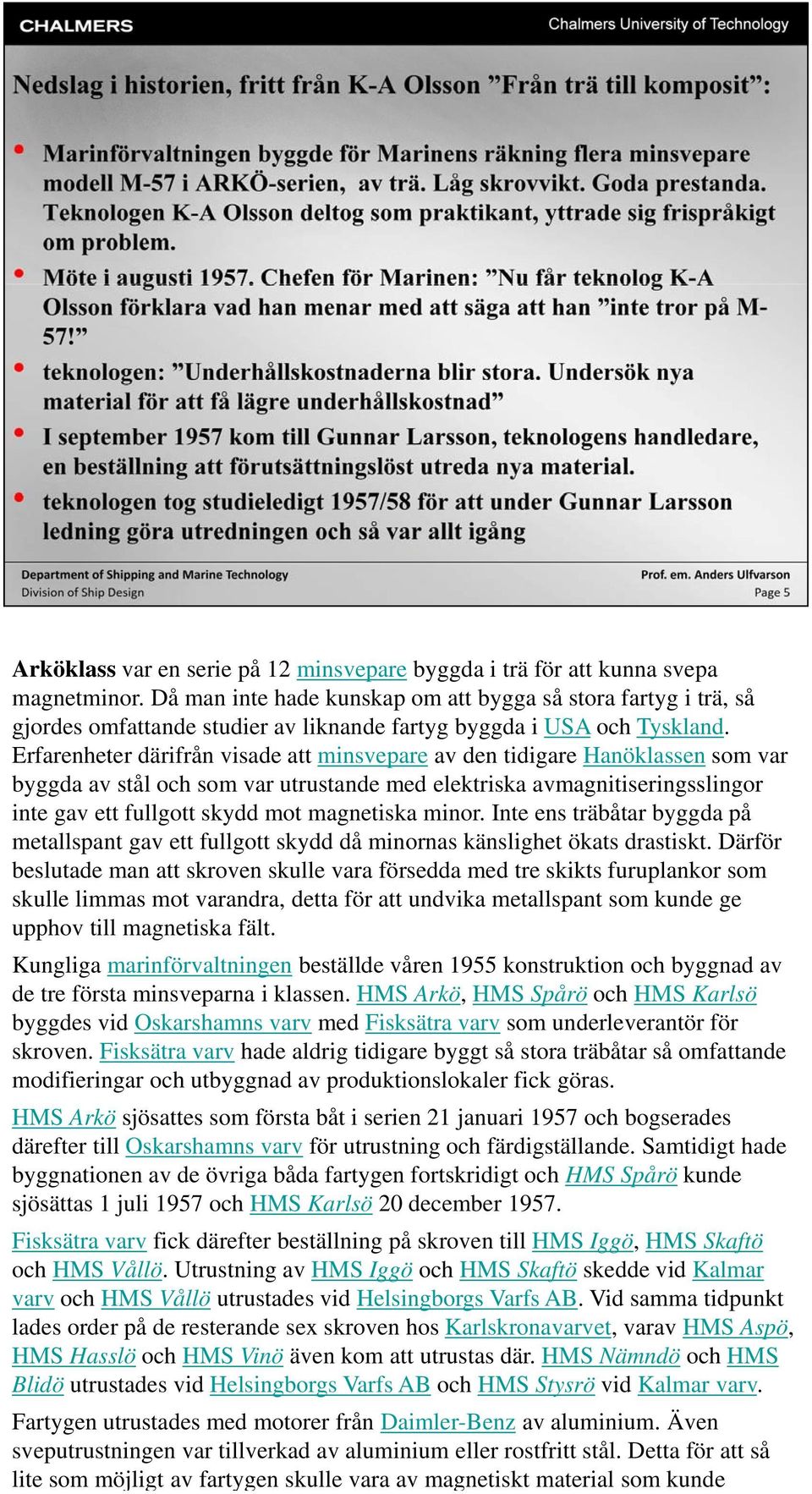 Erfarenheter därifrån visade att minsvepare av den tidigare Hanöklassen som var byggda av stål och som var utrustande med elektriska avmagnitiseringsslingor inte gav ett fullgott skydd mot magnetiska