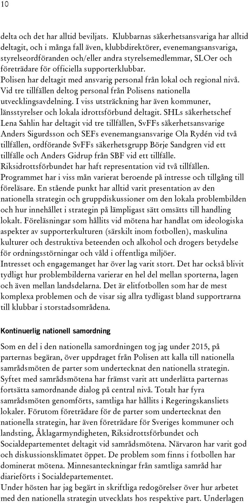officiella supporterklubbar. Polisen har deltagit med ansvarig personal från lokal och regional nivå. Vid tre tillfällen deltog personal från Polisens nationella utvecklingsavdelning.