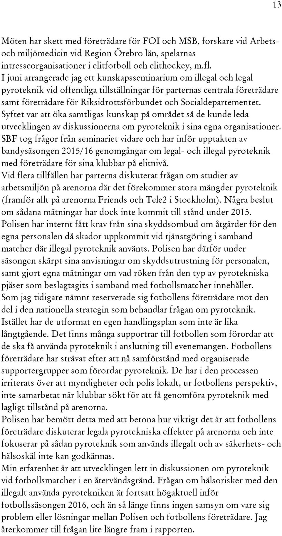 Socialdepartementet. Syftet var att öka samtligas kunskap på området så de kunde leda utvecklingen av diskussionerna om pyroteknik i sina egna organisationer.