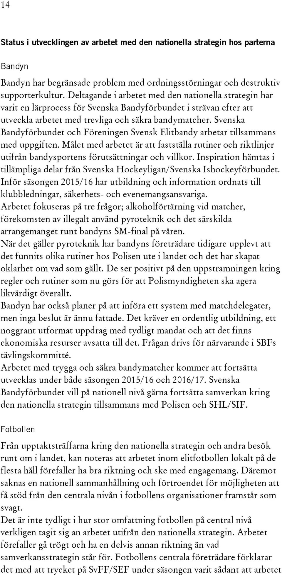 Svenska Bandyförbundet och Föreningen Svensk Elitbandy arbetar tillsammans med uppgiften. Målet med arbetet är att fastställa rutiner och riktlinjer utifrån bandysportens förutsättningar och villkor.