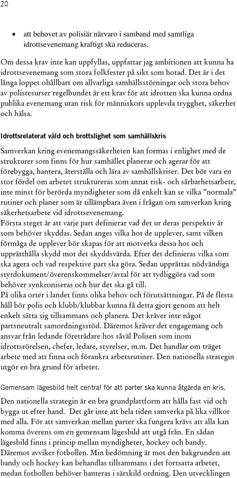 Det är i det långa loppet ohållbart om allvarliga samhällsstörningar och stora behov av polisresurser regelbundet är ett krav för att idrotten ska kunna ordna publika evenemang utan risk för