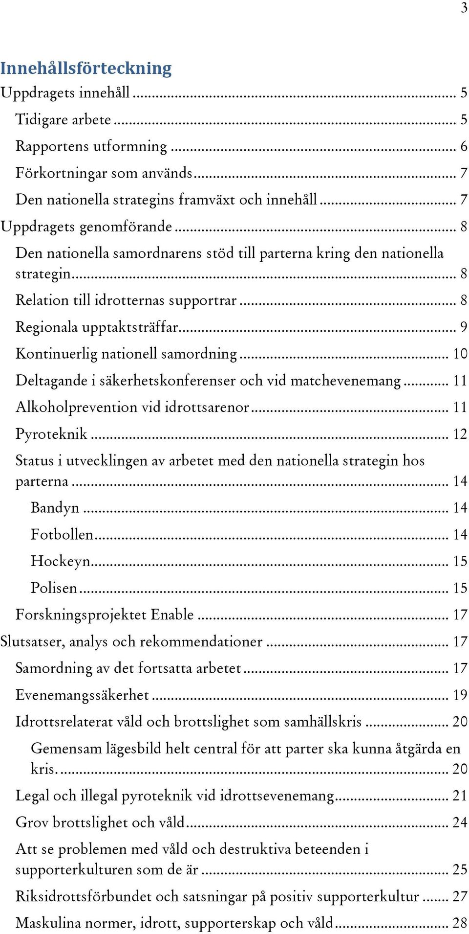 .. 9 Kontinuerlig nationell samordning... 10 Deltagande i säkerhetskonferenser och vid matchevenemang... 11 Alkoholprevention vid idrottsarenor... 11 Pyroteknik.