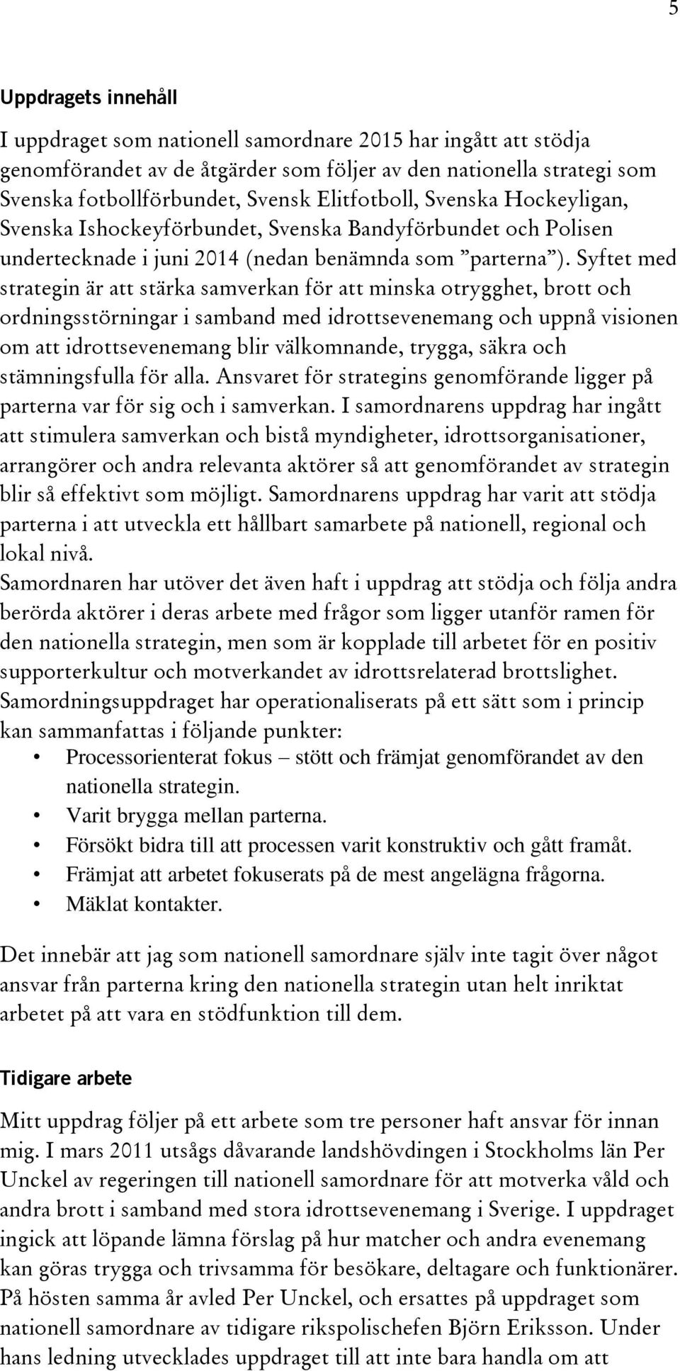 Syftet med strategin är att stärka samverkan för att minska otrygghet, brott och ordningsstörningar i samband med idrottsevenemang och uppnå visionen om att idrottsevenemang blir välkomnande, trygga,