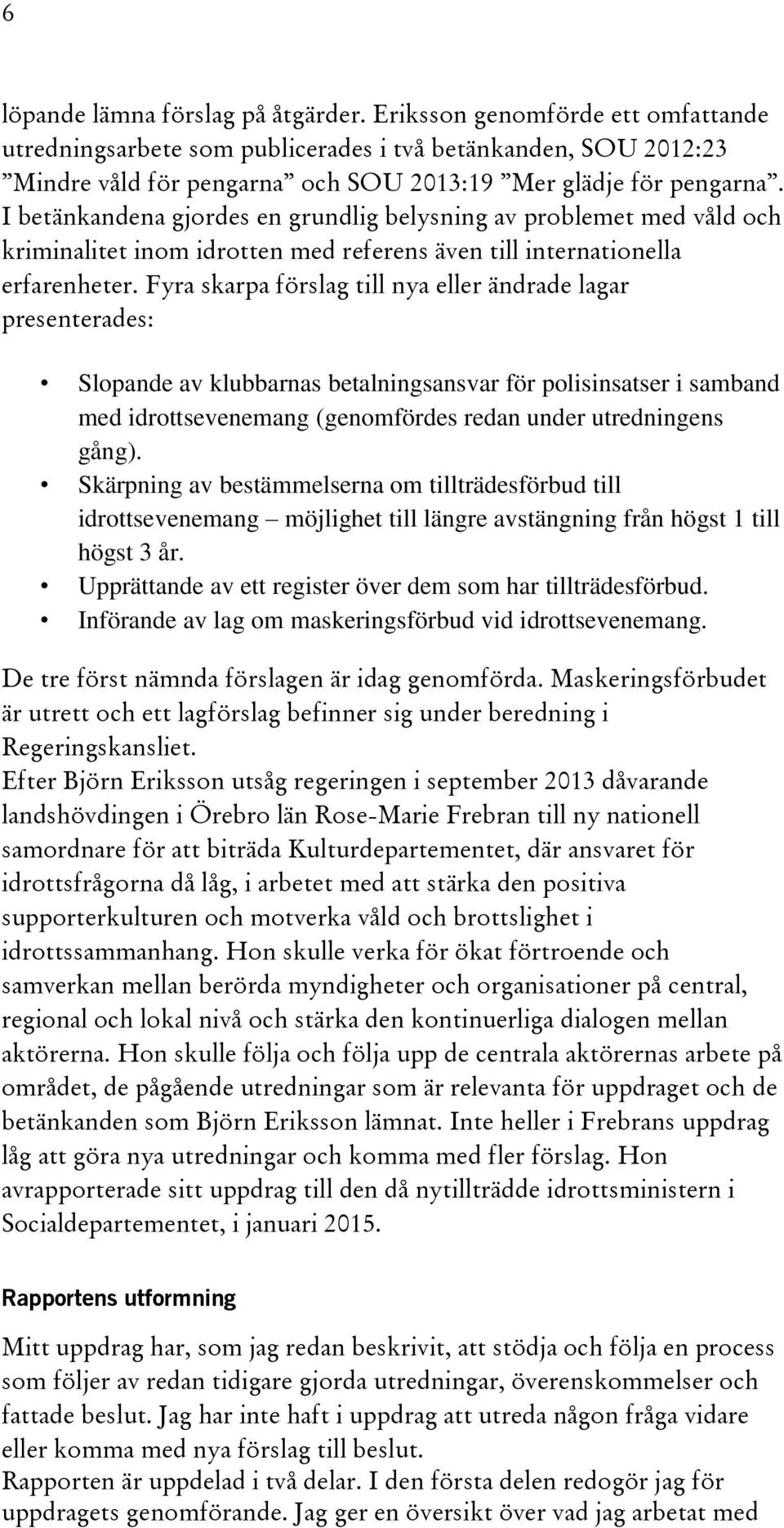 I betänkandena gjordes en grundlig belysning av problemet med våld och kriminalitet inom idrotten med referens även till internationella erfarenheter.