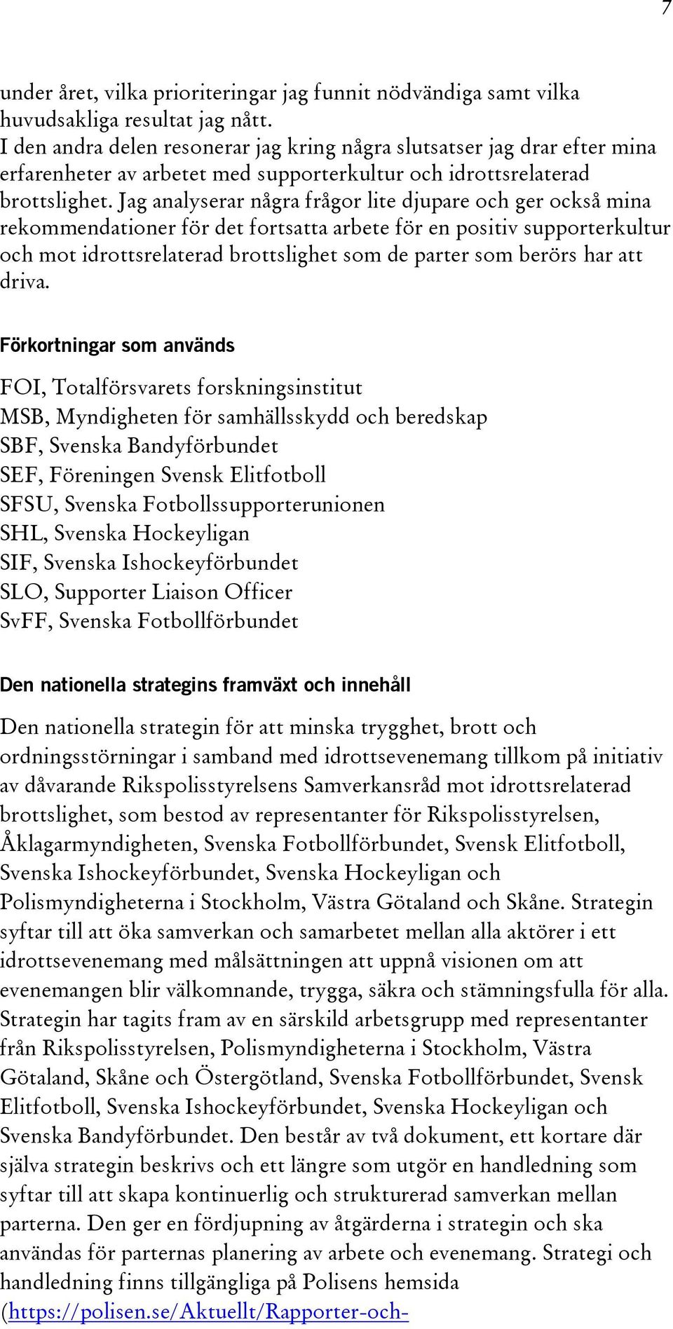 Jag analyserar några frågor lite djupare och ger också mina rekommendationer för det fortsatta arbete för en positiv supporterkultur och mot idrottsrelaterad brottslighet som de parter som berörs har