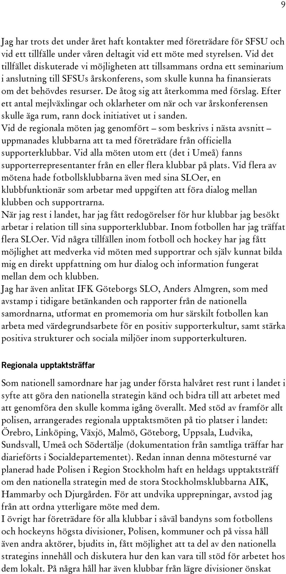 De åtog sig att återkomma med förslag. Efter ett antal mejlväxlingar och oklarheter om när och var årskonferensen skulle äga rum, rann dock initiativet ut i sanden.