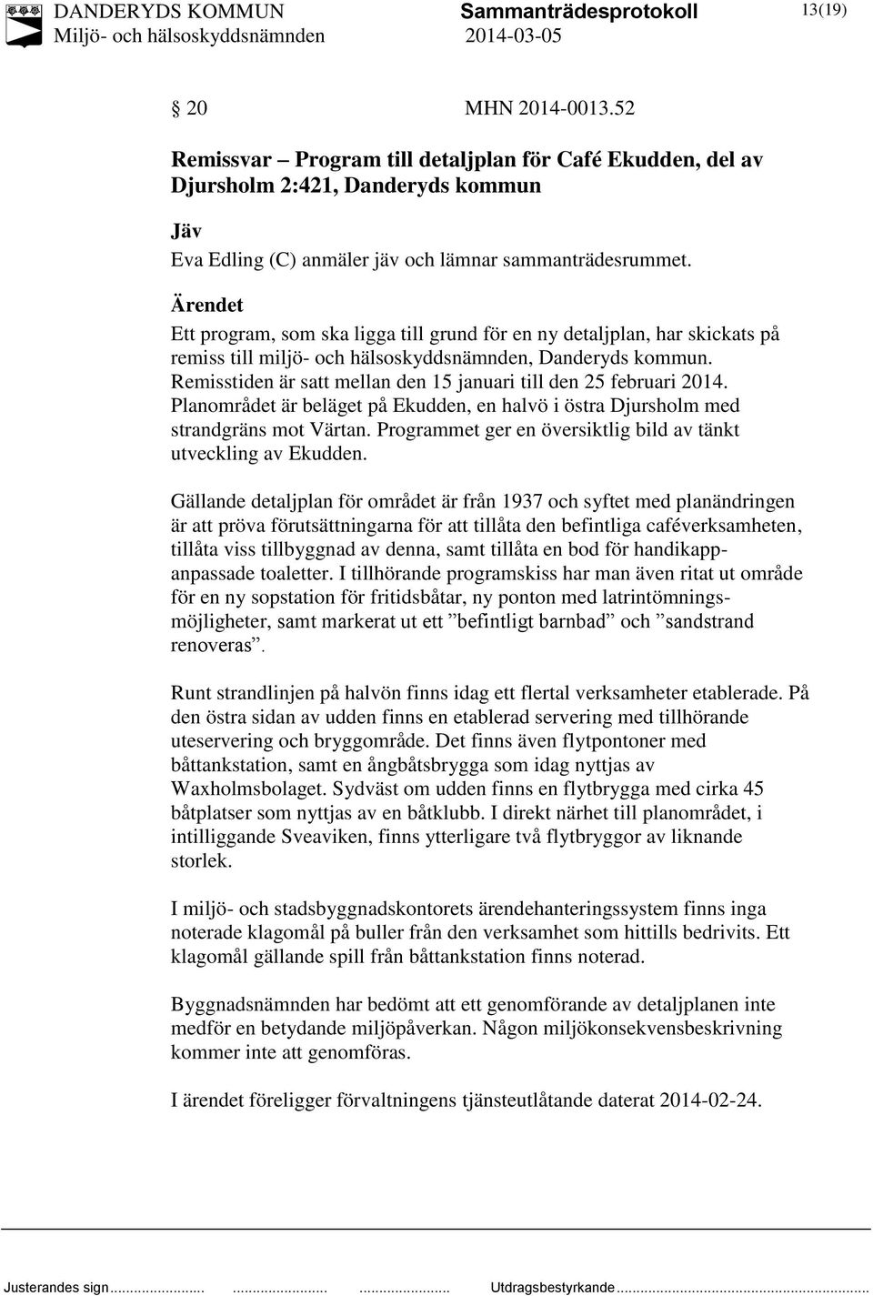 Remisstiden är satt mellan den 15 januari till den 25 februari 2014. Planområdet är beläget på Ekudden, en halvö i östra Djursholm med strandgräns mot Värtan.