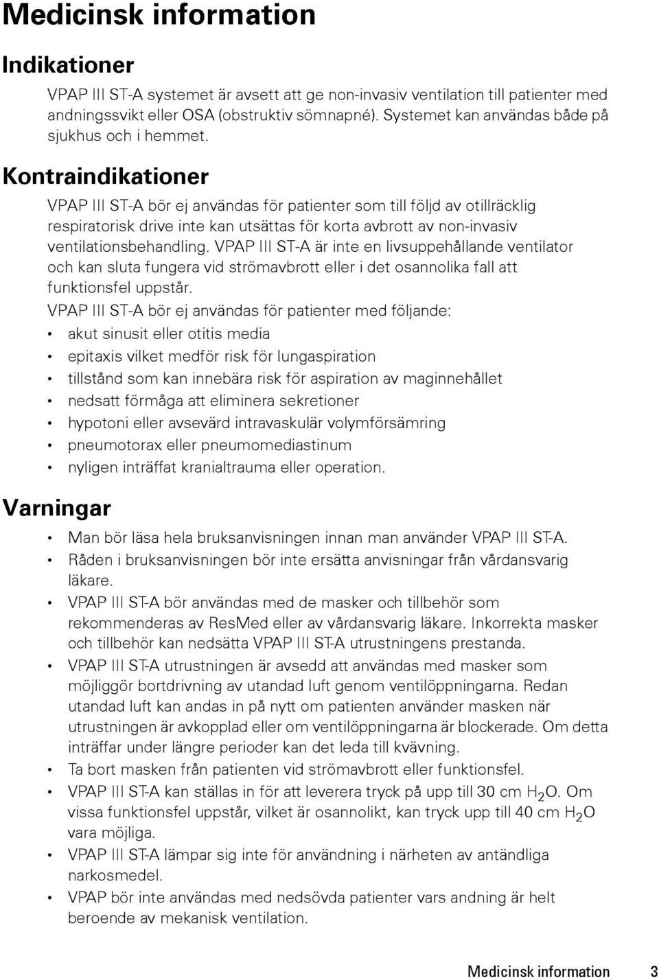 Kontraindikationer VPAP III ST-A bör ej användas för patienter som till följd av otillräcklig respiratorisk drive inte kan utsättas för korta avbrott av non-invasiv ventilationsbehandling.