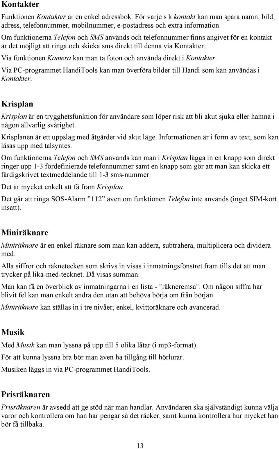 Via funktionen Kamera kan man ta foton och använda direkt i Kontakter. Via PC-programmet HandiTools kan man överföra bilder till Handi som kan användas i Kontakter.