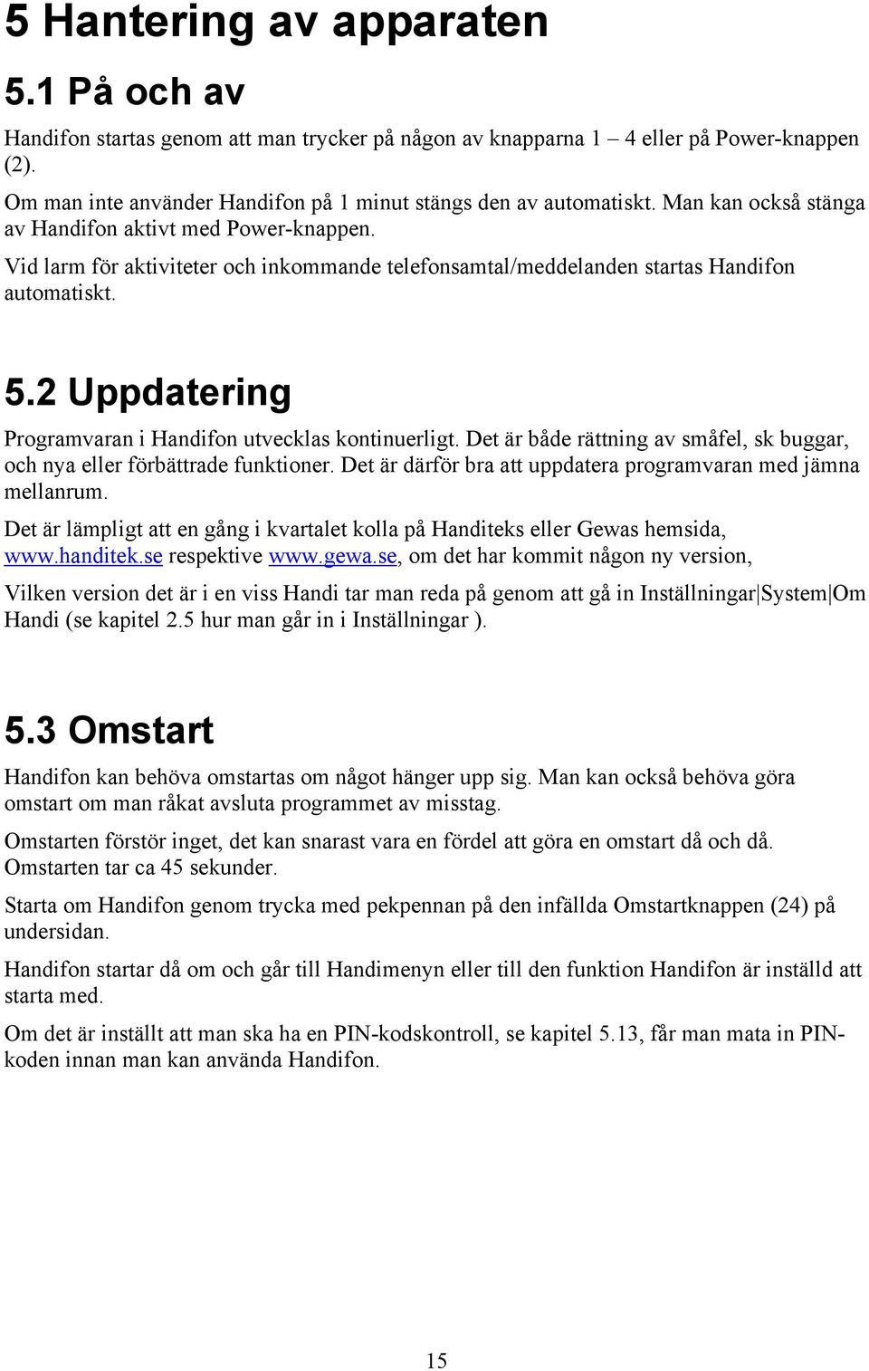 2 Uppdatering Programvaran i Handifon utvecklas kontinuerligt. Det är både rättning av småfel, sk buggar, och nya eller förbättrade funktioner.