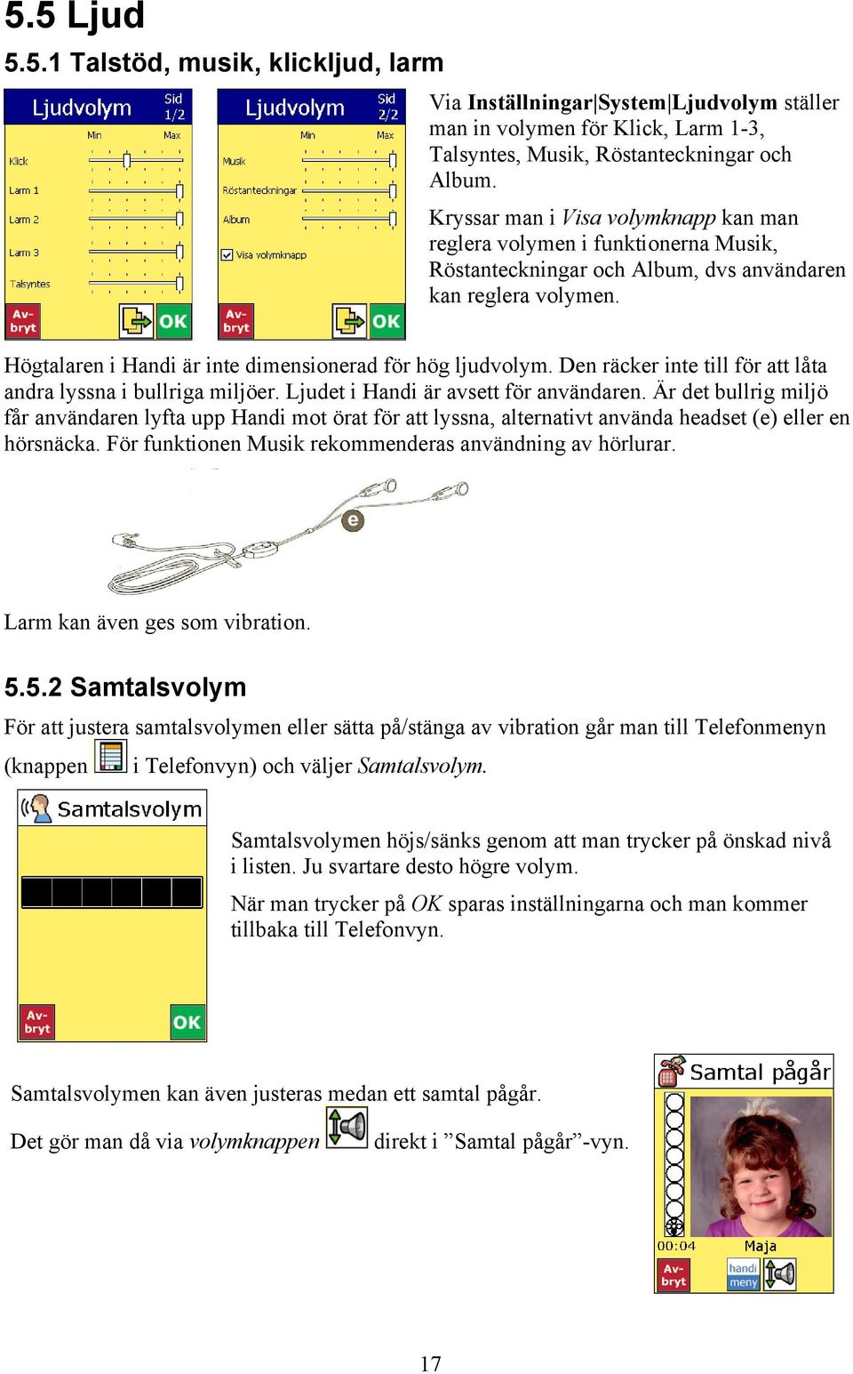 Den räcker inte till för att låta andra lyssna i bullriga miljöer. Ljudet i Handi är avsett för användaren.