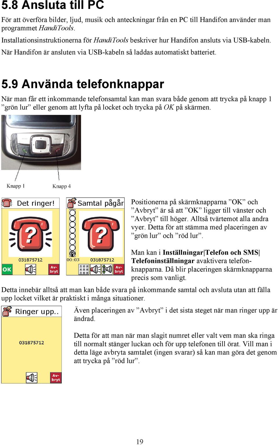 9 Använda telefonknappar När man får ett inkommande telefonsamtal kan man svara både genom att trycka på knapp 1 grön lur eller genom att lyfta på locket och trycka på OK på skärmen.