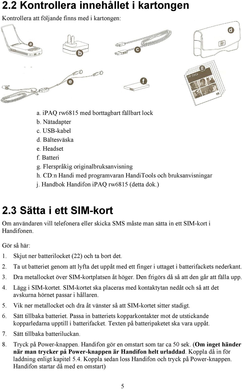 3 Sätta i ett SIM-kort Om användaren vill telefonera eller skicka SMS måste man sätta in ett SIM-kort i Handifonen. Gör så här: 1. Skjut ner batterilocket (22) och ta bort det. 2.