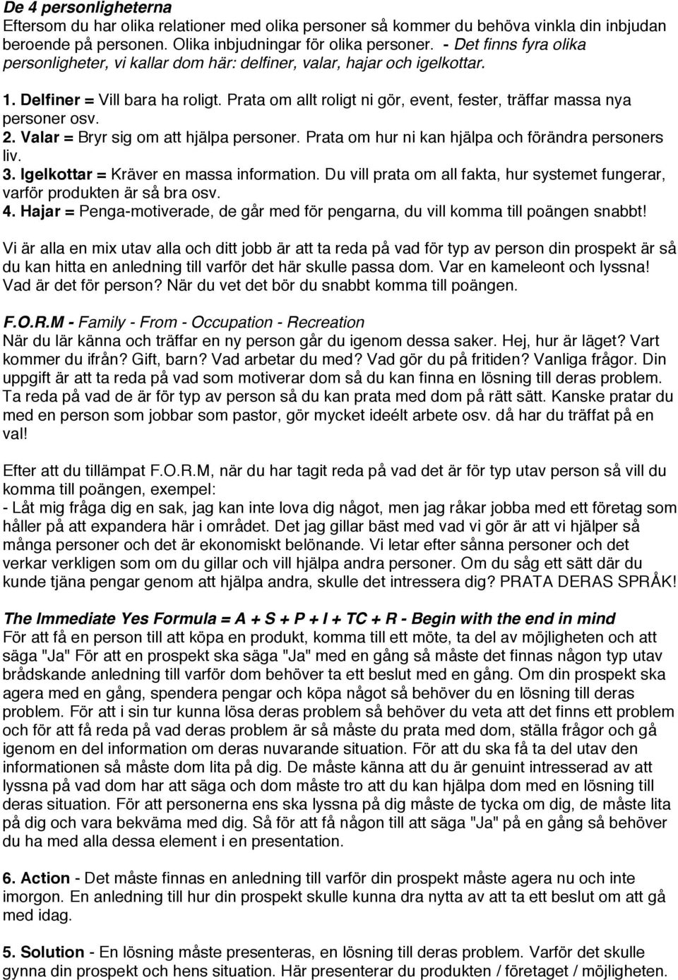 Prata om allt roligt ni gör, event, fester, träffar massa nya personer osv. 2. Valar = Bryr sig om att hjälpa personer. Prata om hur ni kan hjälpa och förändra personers liv. 3.