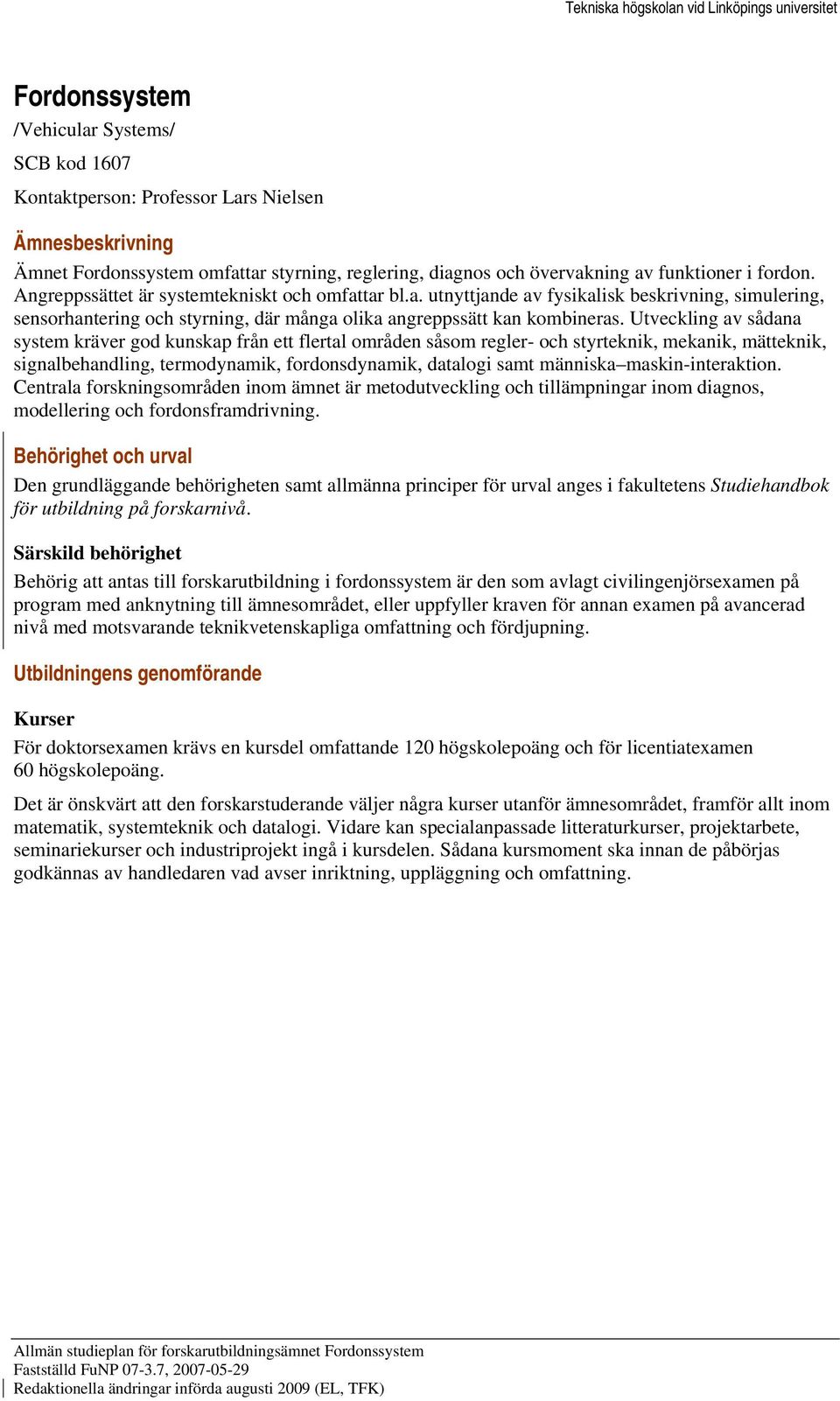 Utveckling av sådana system kräver god kunskap från ett flertal områden såsom regler- och styrteknik, mekanik, mätteknik, signalbehandling, termodynamik, fordonsdynamik, datalogi samt människa