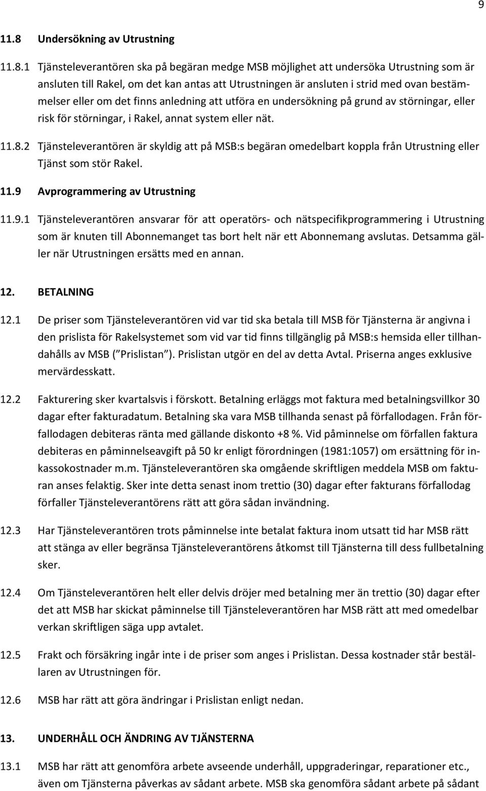 1 Tjänsteleverantören ska på begäran medge MSB möjlighet att undersöka Utrustning som är ansluten till Rakel, om det kan antas att Utrustningen är ansluten i strid med ovan bestämmelser eller om det