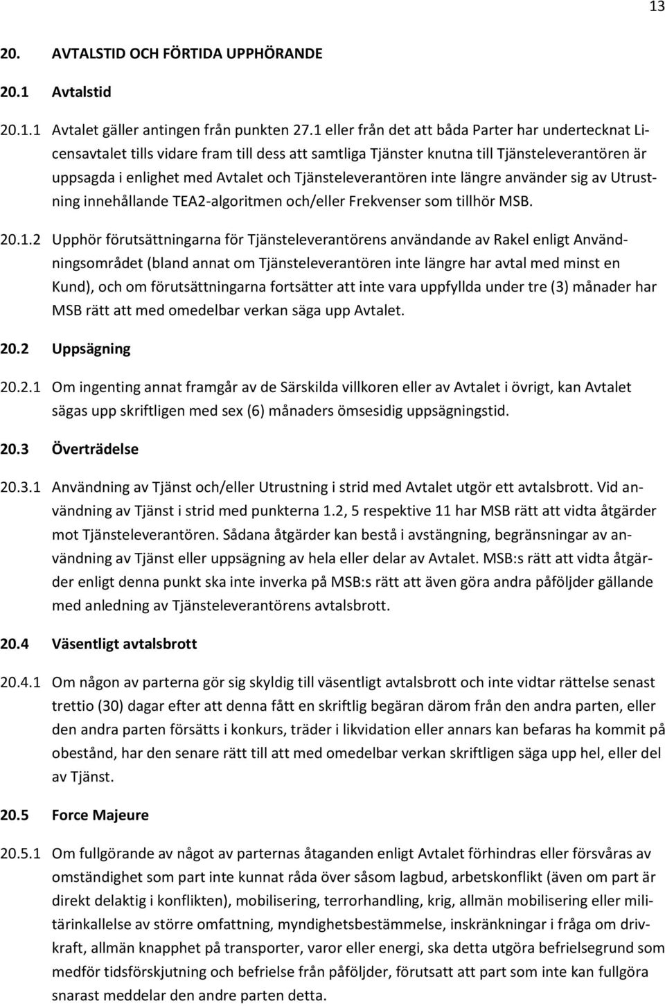 Tjänsteleverantören inte längre använder sig av Utrustning innehållande TEA2-algoritmen och/eller Frekvenser som tillhör MSB. 20.1.