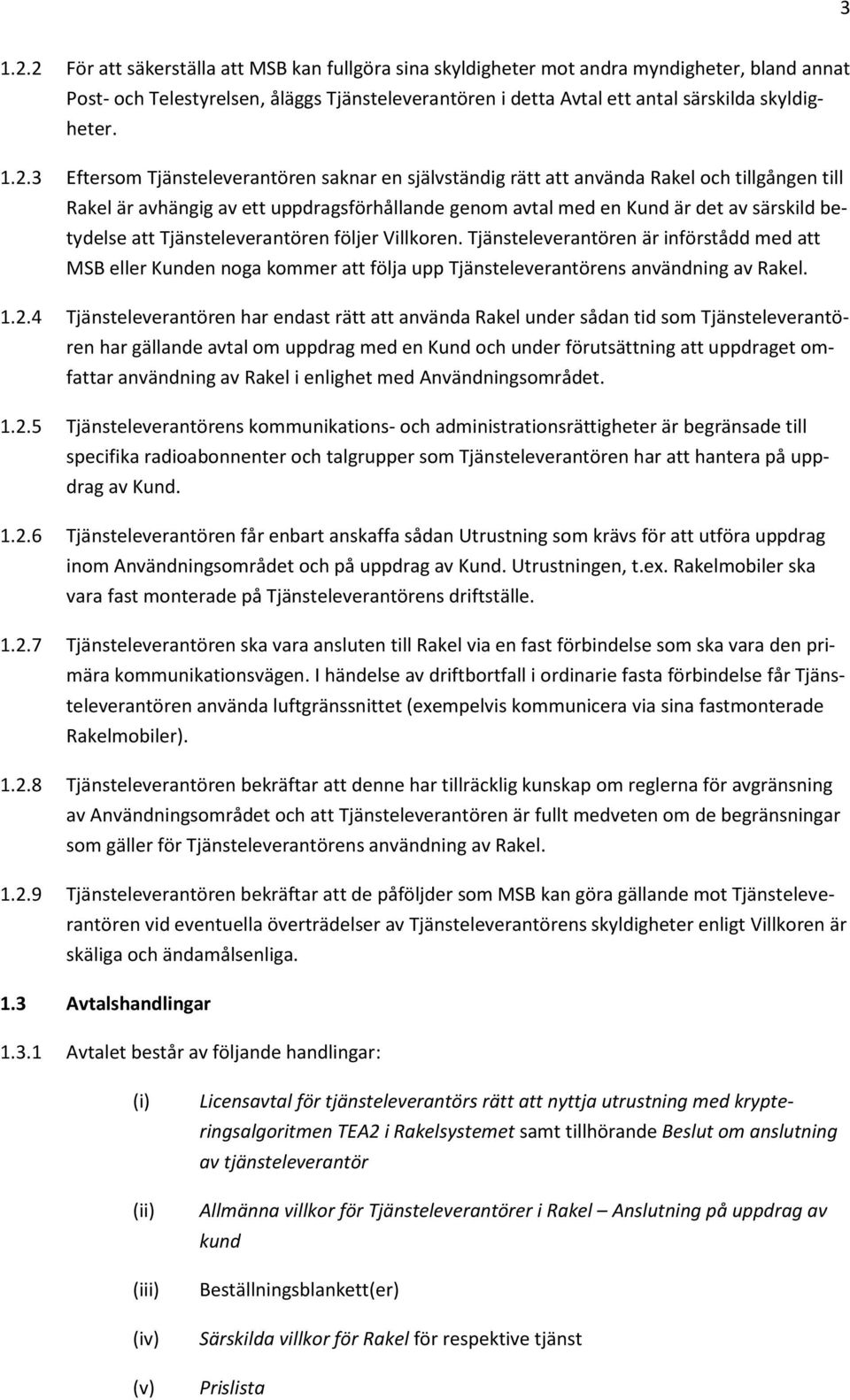 1.2.3 Eftersom Tjänsteleverantören saknar en självständig rätt att använda Rakel och tillgången till Rakel är avhängig av ett uppdragsförhållande genom avtal med en Kund är det av särskild betydelse