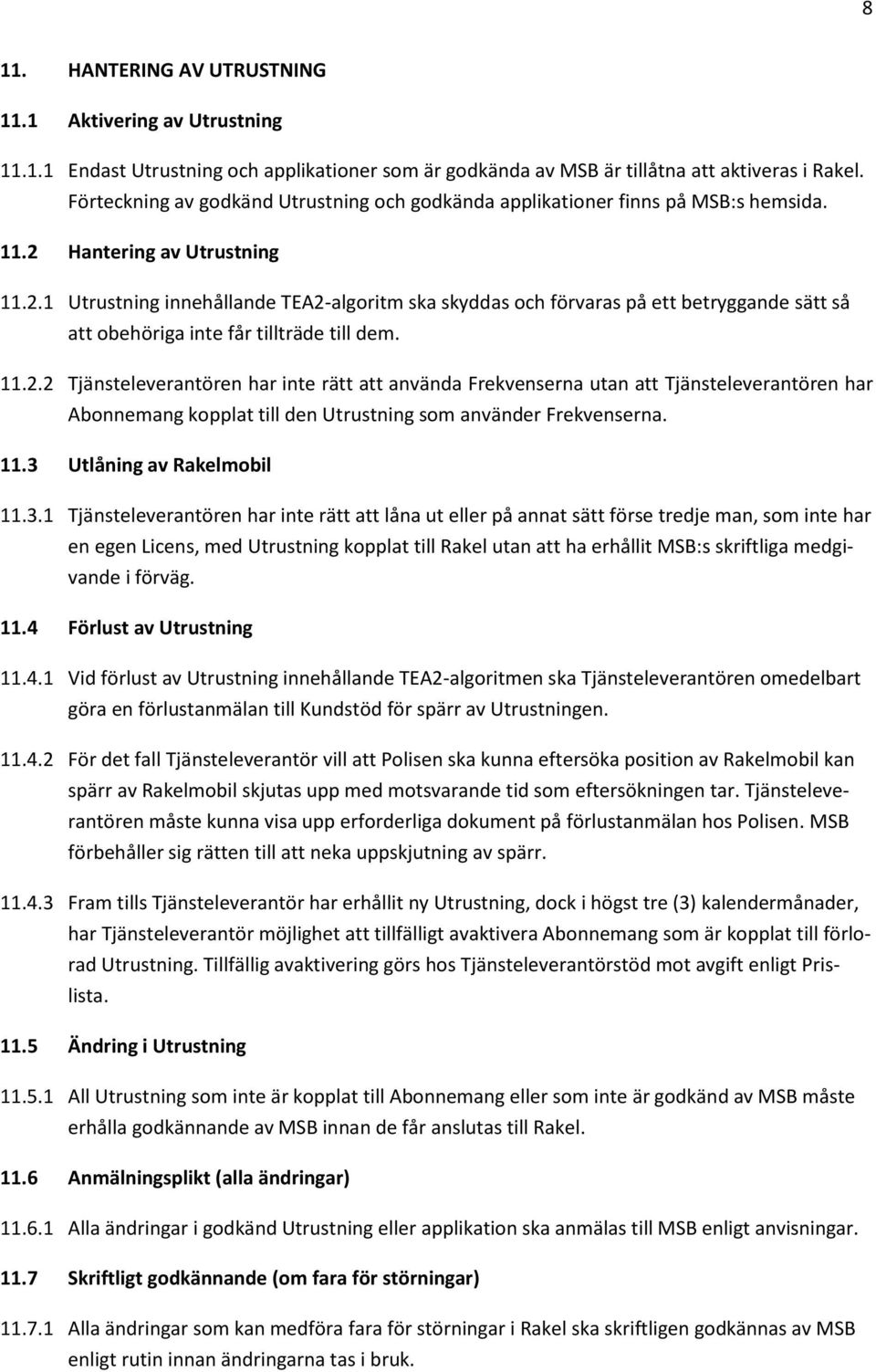 Hantering av Utrustning 11.2.1 Utrustning innehållande TEA2-algoritm ska skyddas och förvaras på ett betryggande sätt så att obehöriga inte får tillträde till dem. 11.2.2 Tjänsteleverantören har inte rätt att använda Frekvenserna utan att Tjänsteleverantören har Abonnemang kopplat till den Utrustning som använder Frekvenserna.